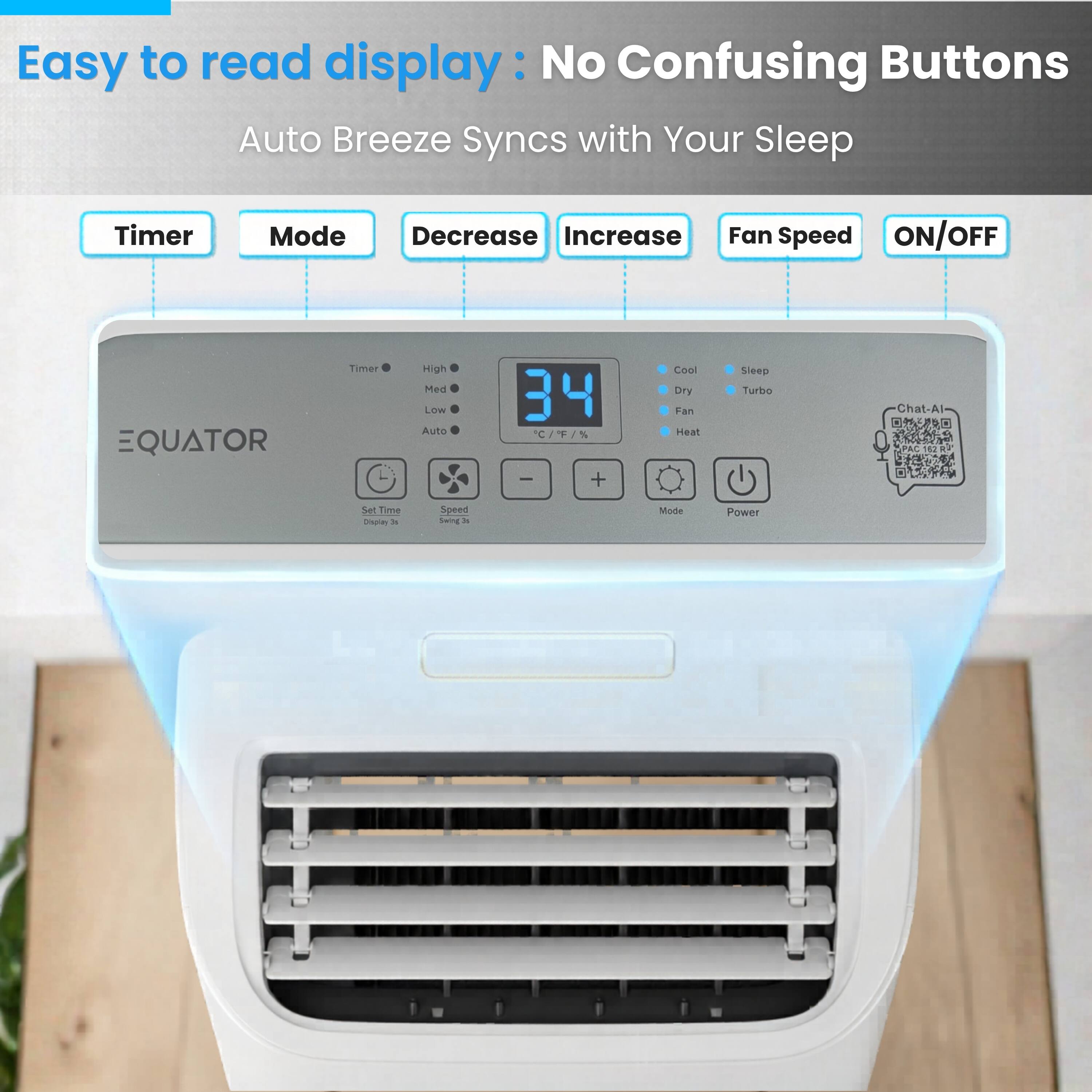 Easy to read display: No Confusing Buttons  
Auto Breeze Syncs with Your Sleep  
Timer Mode Decrease Increase Fan Speed ON/OFF  
EQUATOR Timer High Med LOW Auto 34°C T/N I + Cool Dry Fan Heat  
Chat-Al Set Time -nora te Speed Swing i Mode Power