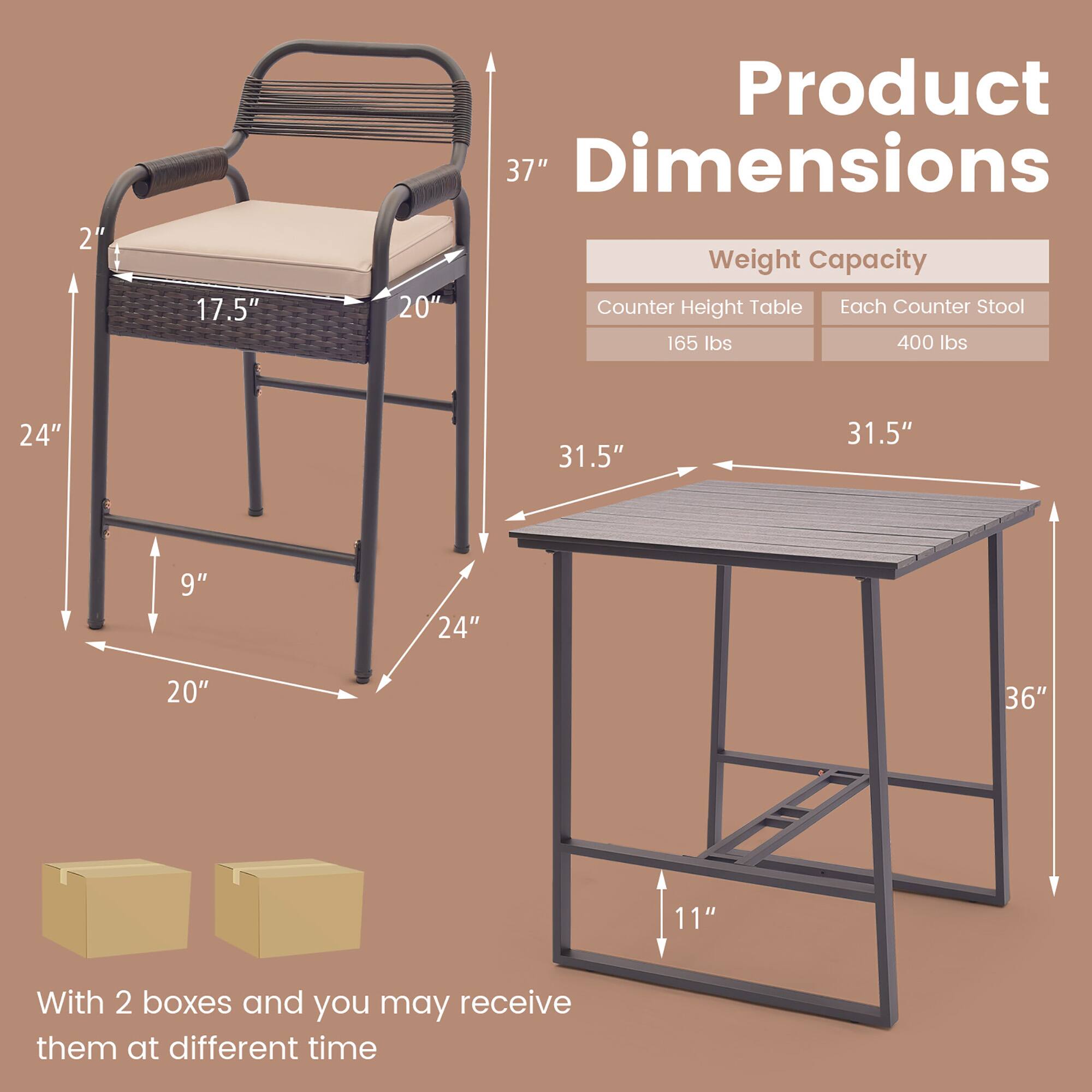 Product Dimensions

Weight Capacity
Counter Height Table 165 lbs
Each Counter Stool 400 lbs

2" 17.5" 37" 20" 24" 31.5" 9" 24" 20" 36" 11"

With 2 boxes and you may receive them at different time
