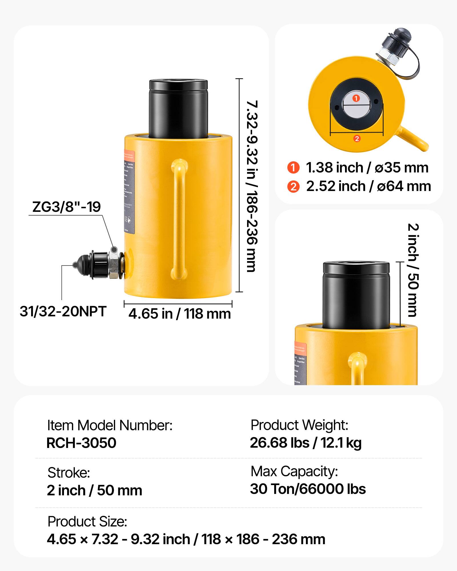 ZG3/8"-19 31/32-20NPT  
4.65 in / 118 mm  
7.32-9.32 in / 186-236 mm  
1.38 inch / 35 mm  
2.52 inch / 64 mm  
2 inch / 50 mm  

Item Model Number: RCH-3050  
Product Weight: 26.68 lbs / 12.1 kg  
Stroke: 2 inch / 50 mm  
Max Capacity: 30 Ton/66000 lbs  
Product Size: 4.65 x 7.32 - 9.32 inch / 118 x 186 - 236 mm