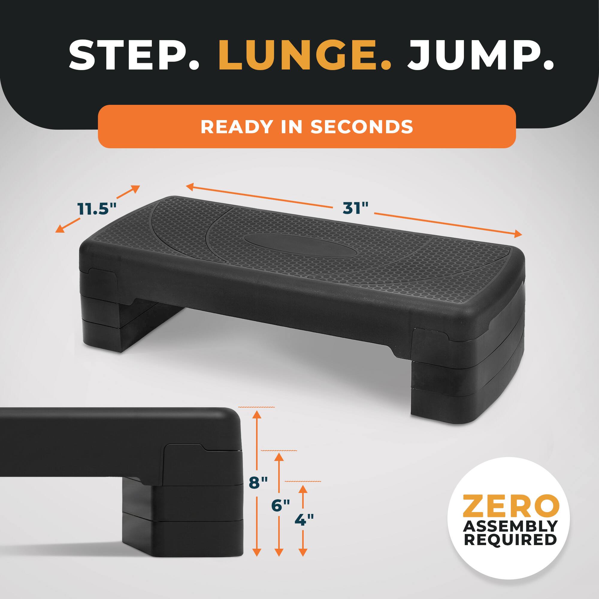 STEP. LUNGE. JUMP.  
READY IN SECONDS  
11.5" 31" 8" 6" 4"  
ZERO ASSEMBLY REQUIRED
