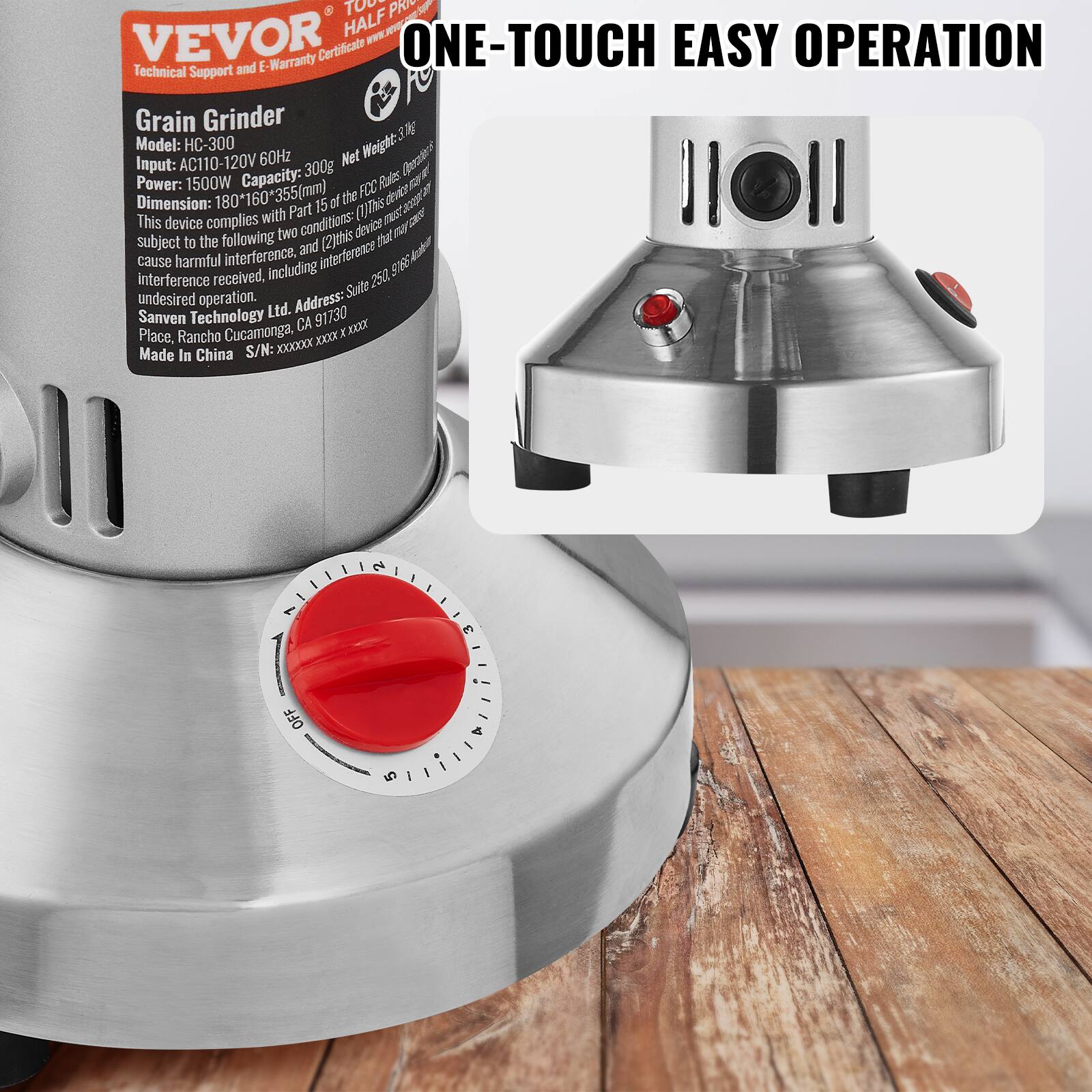 **VEVOR**  
Technical Support and E-Warranty Certificate  

**Grain Grinder**  
Model: HC-300  
Input: AC110-120V 60Hz  
Power: 1500W  
Capacity: 300g  
Net Weight: 3.2kg  
Dimension: 180*160*355mm  
This device complies with Part 15 of the FCC Rules. This device must be subject to the following two conditions: (1) this device may not cause harmful interference, and (2) this device must accept any interference received, including interference that may cause undesired operation.  
Address: Sanven Technology Ltd.  
Place: Rancho Cucamonga, CA 91730  
Made in China  
S/N: XXXXXXX  

**ONE-TOUCH EASY OPERATION**