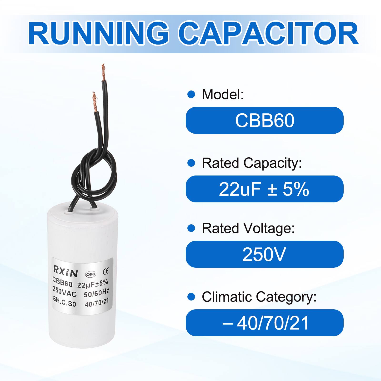 RUNNING CAPACITOR

Model: CBB60

Rated Capacity: 22µF ± 5%

Rated Voltage: 250V

Climatic Category: -40/70/21