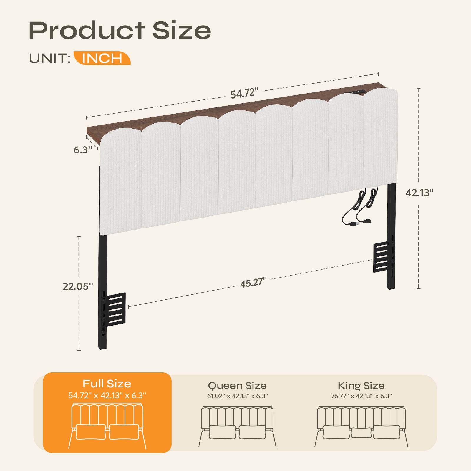 Product Size  
UNIT: INCH  

Full Size: 54.72" x 42.13" x 6.3"  
Queen Size: 61.02" x 42.13" x 6.3"  
King Size: 76.77" x 42.13" x 6.3"