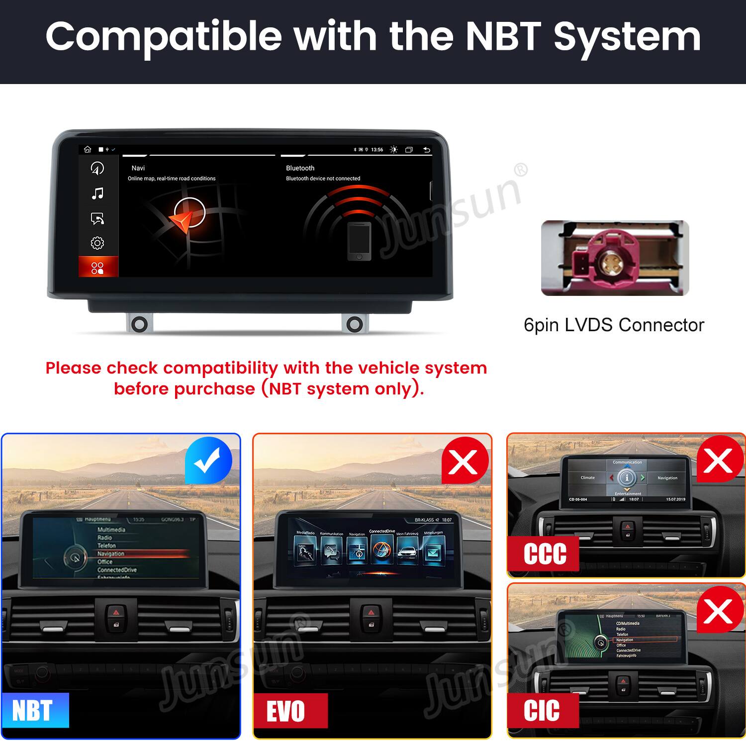 Compatible with the NBT System

Please check compatibility with the vehicle system before purchase (NBT system only).

6pin LVDS Connector

NBT
EVO
CCC
CIC
