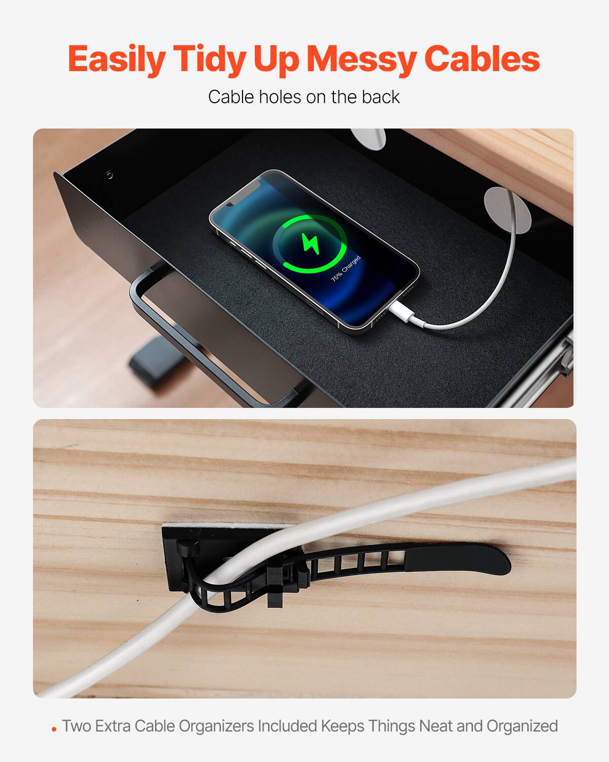Easily Tidy Up Messy Cables  
Cable holes on the back  

75% Charged  

Two Extra Cable Organizers Included Keeps Things Neat and Organized