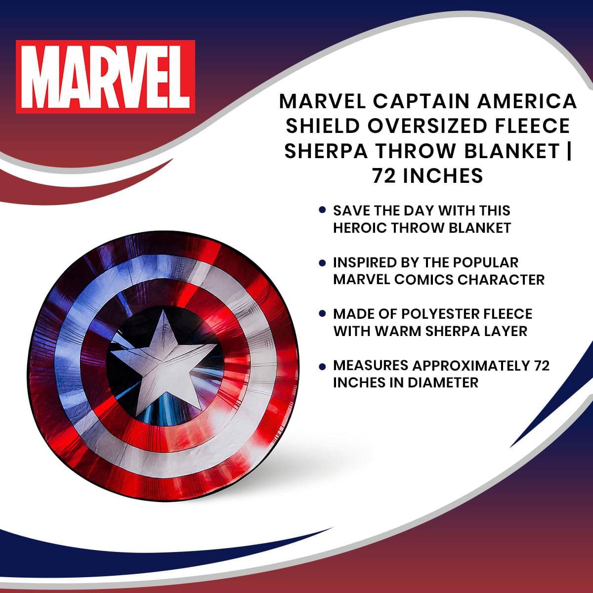 MARVEL CAPTAIN AMERICA SHIELD OVERSIZED FLEECE SHERPA THROW BLANKET | 72 INCHES

- SAVE THE DAY WITH THIS HEROIC THROW BLANKET
- INSPIRED BY THE POPULAR MARVEL COMICS CHARACTER
- MADE OF POLYESTER FLEECE WITH WARM SHERPA LAYER
- MEASURES APPROXIMATELY 72 INCHES IN DIAMETER