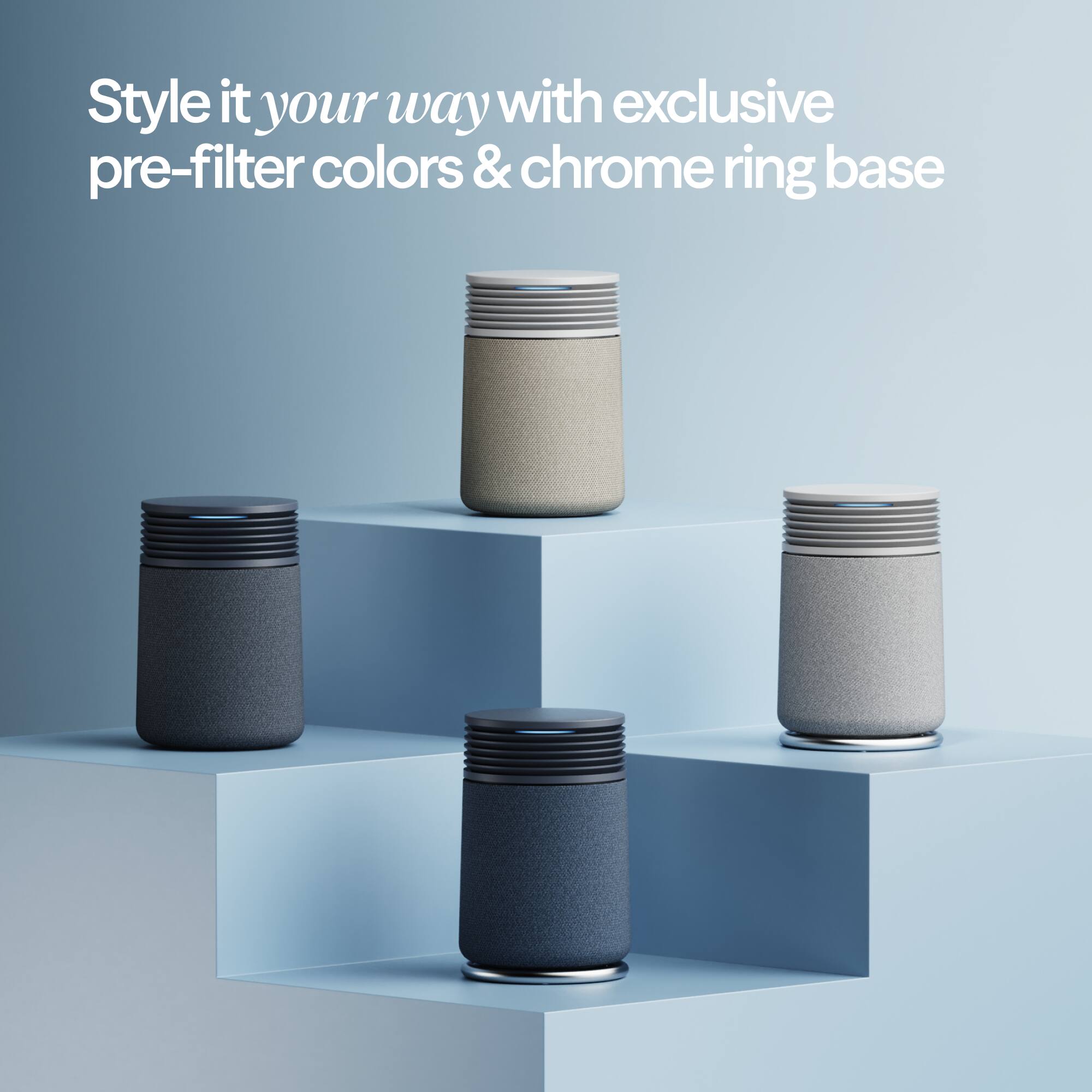 Style it your way with exclusive pre-filter colors & chrome ring base