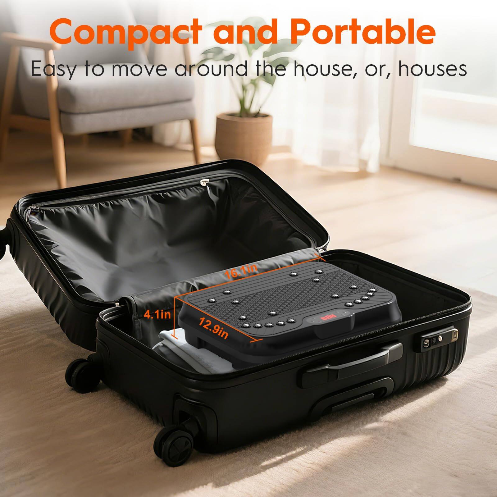 Compact and Portable  
Easy to move around the house, or, houses  

16.1in  
12.9in  
4.1in
