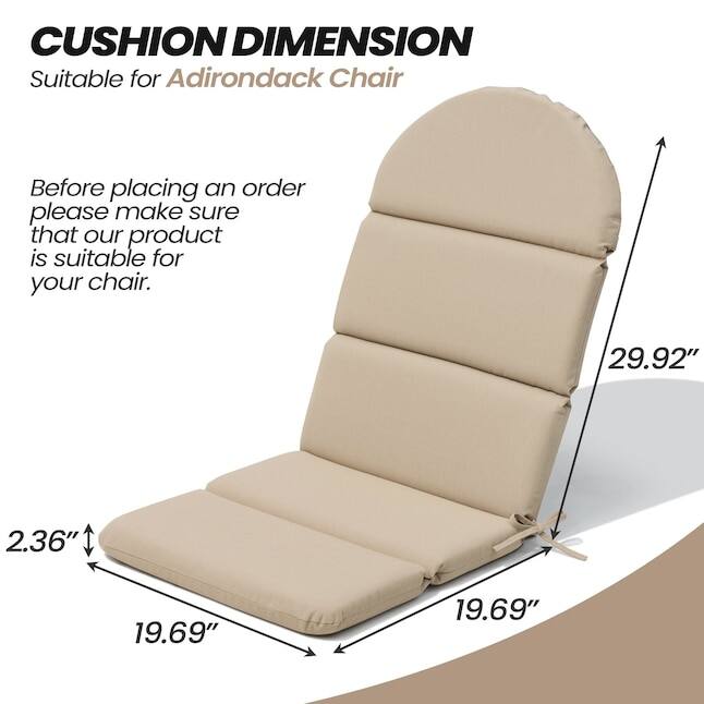 CUSHION DIMENSION  
Suitable for Adirondack Chair  

Before placing an order please make sure that our product is suitable for your chair.  

29.92"  
2.36"  
19.69"  
19.69"