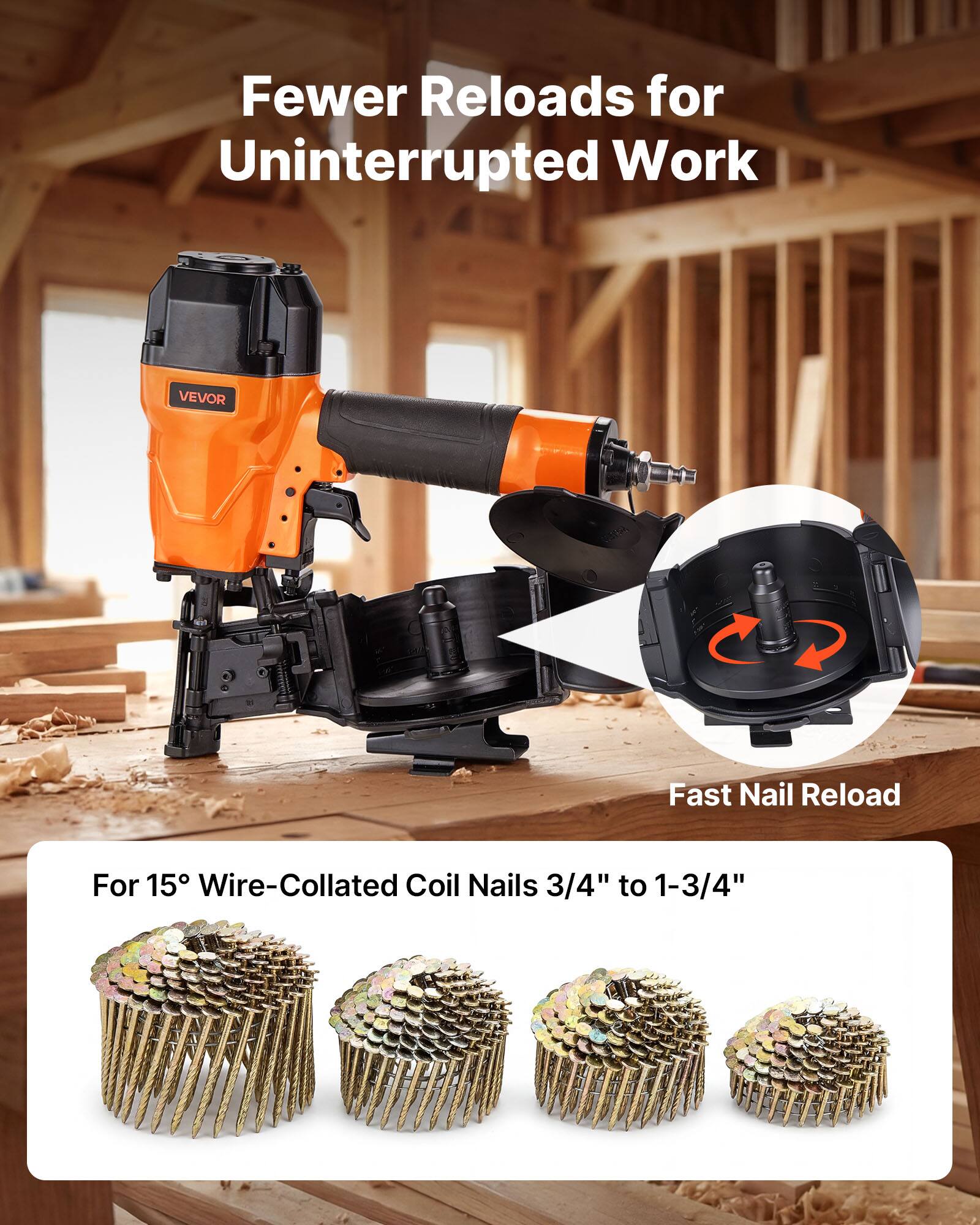 Fewer Reloads for Uninterrupted Work  
VEVOR Fast Nail Reload  
For 15° Wire-Collated Coil Nails 3/4" to 1-3/4"