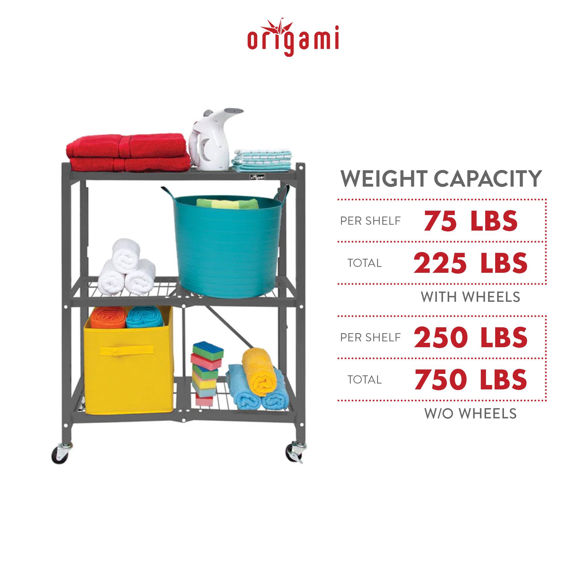 origami

WEIGHT CAPACITY

PER SHELF 75 LBS  
TOTAL 225 LBS  
WITH WHEELS

PER SHELF 250 LBS  
TOTAL 750 LBS  
W/O WHEELS