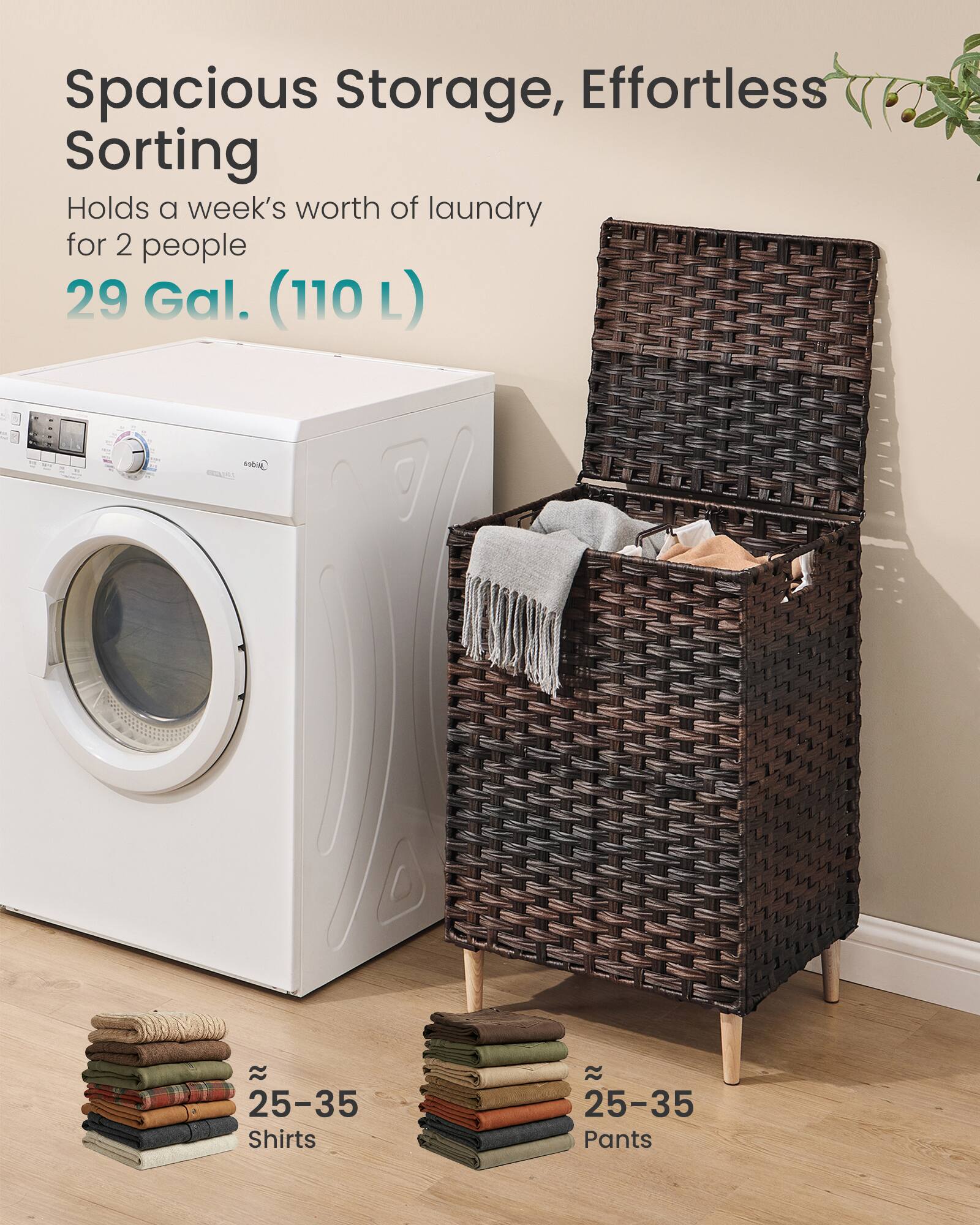 Spacious Storage, Effortless Sorting  
Holds a week's worth of laundry for 2 people  
29 Gal. (110 L)  
25-35 Shirts  
25-35 Pants