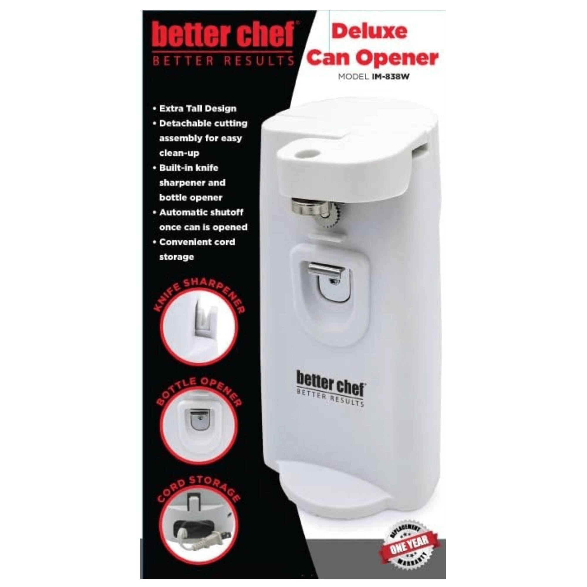 better chef Deluxe BETTER RESULTS Can Opener MODEL IM-838W Extra Tall Design Detachable cutting assembly for easy clean-up Built-in knife sharpener and bottle opener Automatic shutoff once can is opened Convenient cord storage KNIFE SHARPENER BOTTLE OPENER better chef BETTER RESULTS CORD STORAGE DUPLAREREAY ONE YEAR