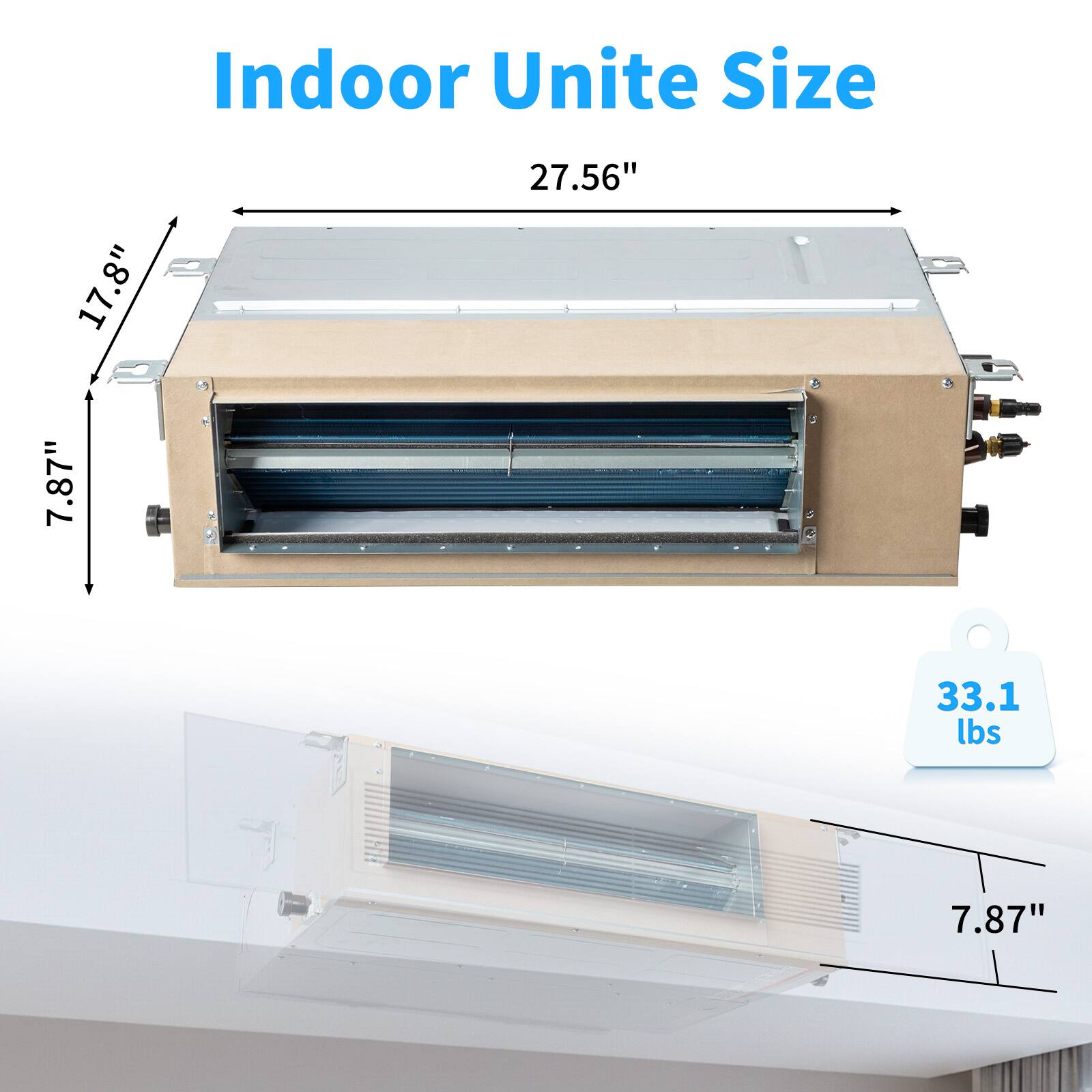 Indoor Unite Size  
17.8" x 27.56" x 7.87"  
33.1 lbs