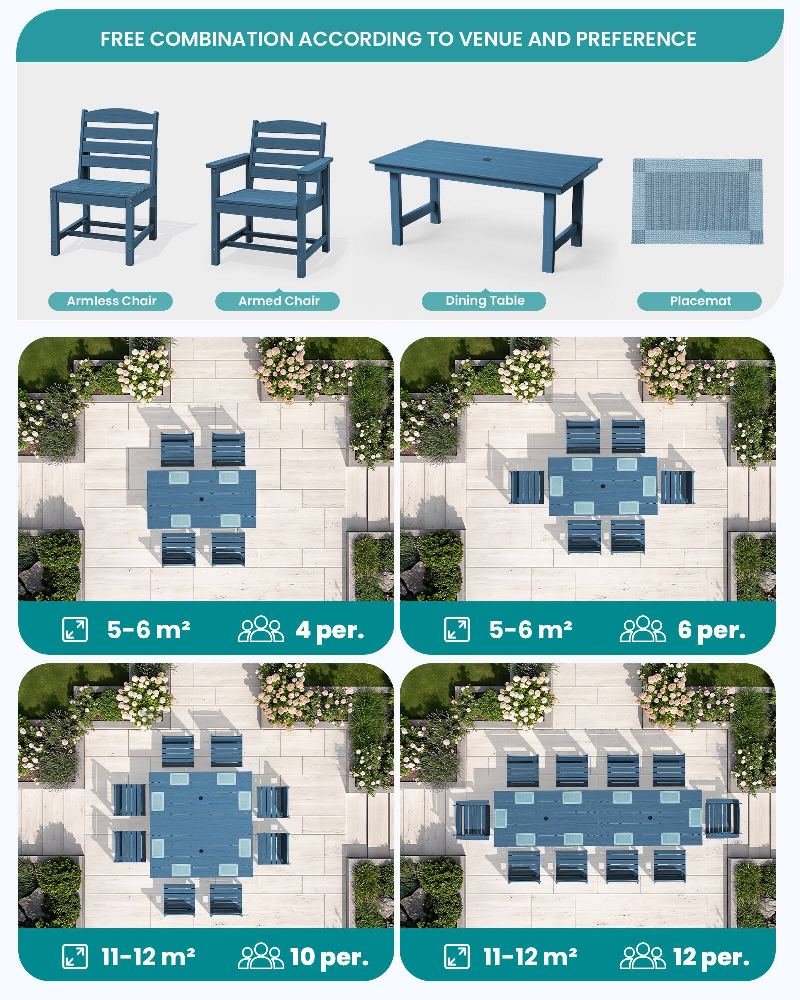 FREE COMBINATION ACCORDING TO VENUE AND PREFERENCE

Armless Chair  
Armed Chair  
Dining Table  
Placemat  

5-6 m²  
4 per.  

5-6 m²  
6 per.  

11-12 m²  
10 per.  

11-12 m²  
12 per.