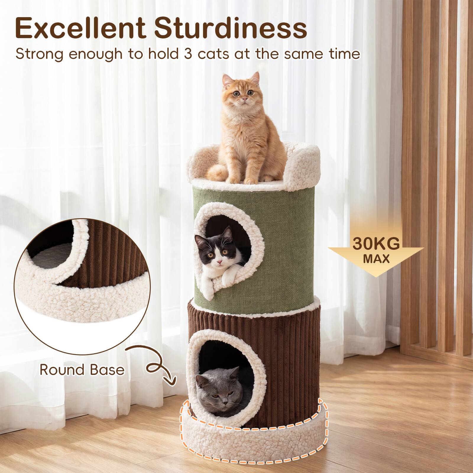 Excellent Sturdiness  
Strong enough to hold 3 cats at the same time  
30KG MAX  
Round Base