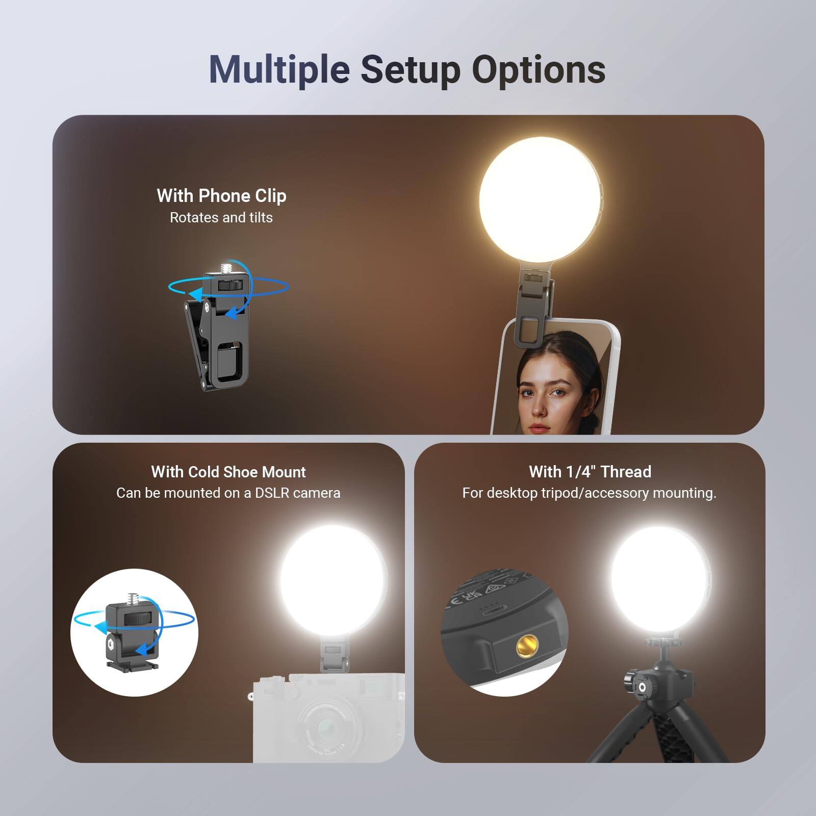 Multiple Setup Options

- With Phone Clip
  - Rotates and tilts

- With Cold Shoe Mount
  - Can be mounted on a DSLR camera

- With 1/4" Thread
  - For desktop tripod/accessory mounting.