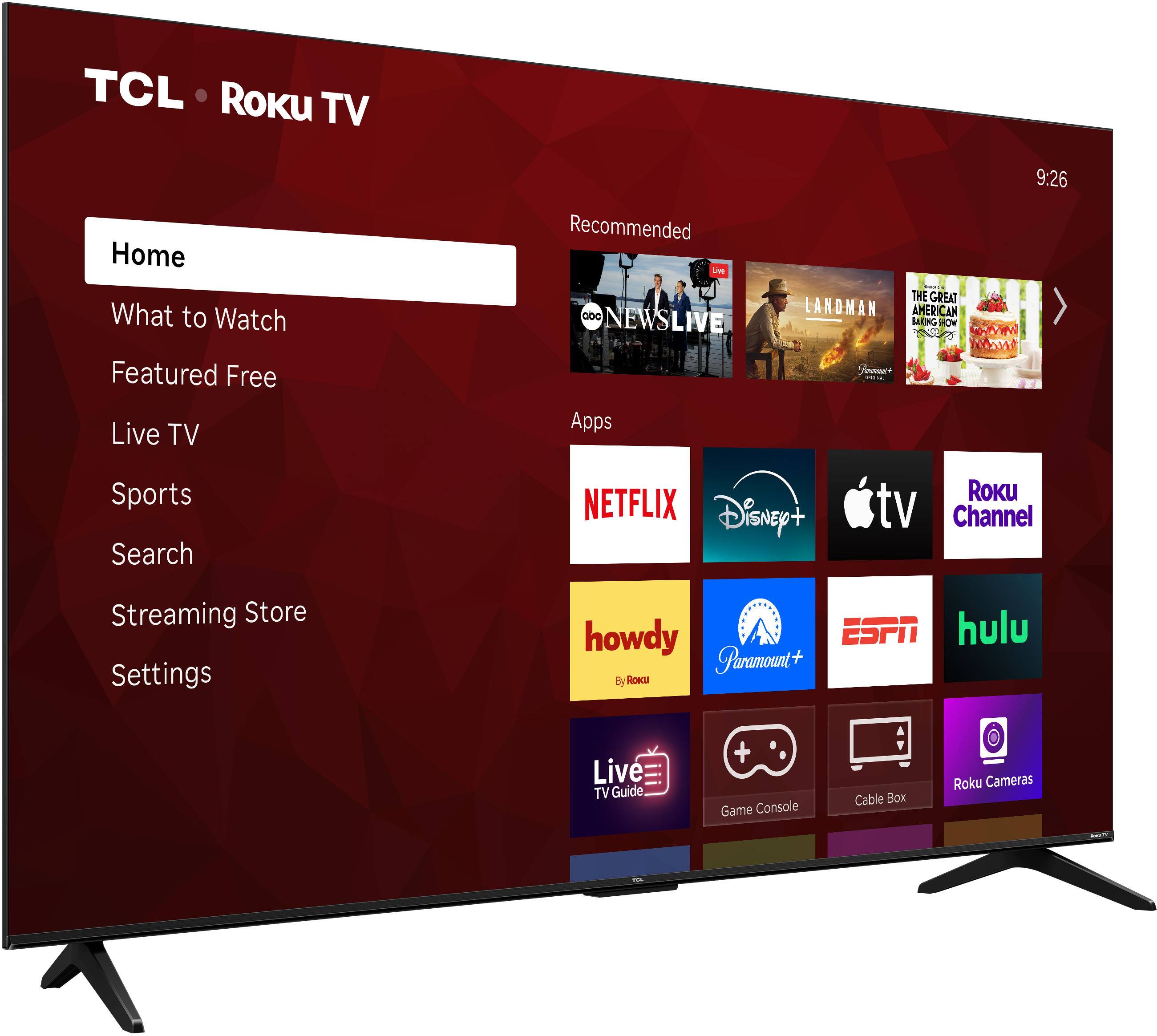 TCL Roku TV  
9:26  
Home  
Recommended  
What to Watch  
Featured Free  
Live TV  
Sports  
Search  
Streaming Store  
Settings  

Apps  
- NEWS LIVE  
- THE GREAT AMERICAN LANDMAN  
- NETFLIX  
- Disney+  
- Apple TV  
- Roku Channel  
- howdy (By Roku)  
- Paramount+  
- ESPN  
- hulu  
- Live TV Guide  
- Game Console  
- Cable Box  
- Roku Cameras