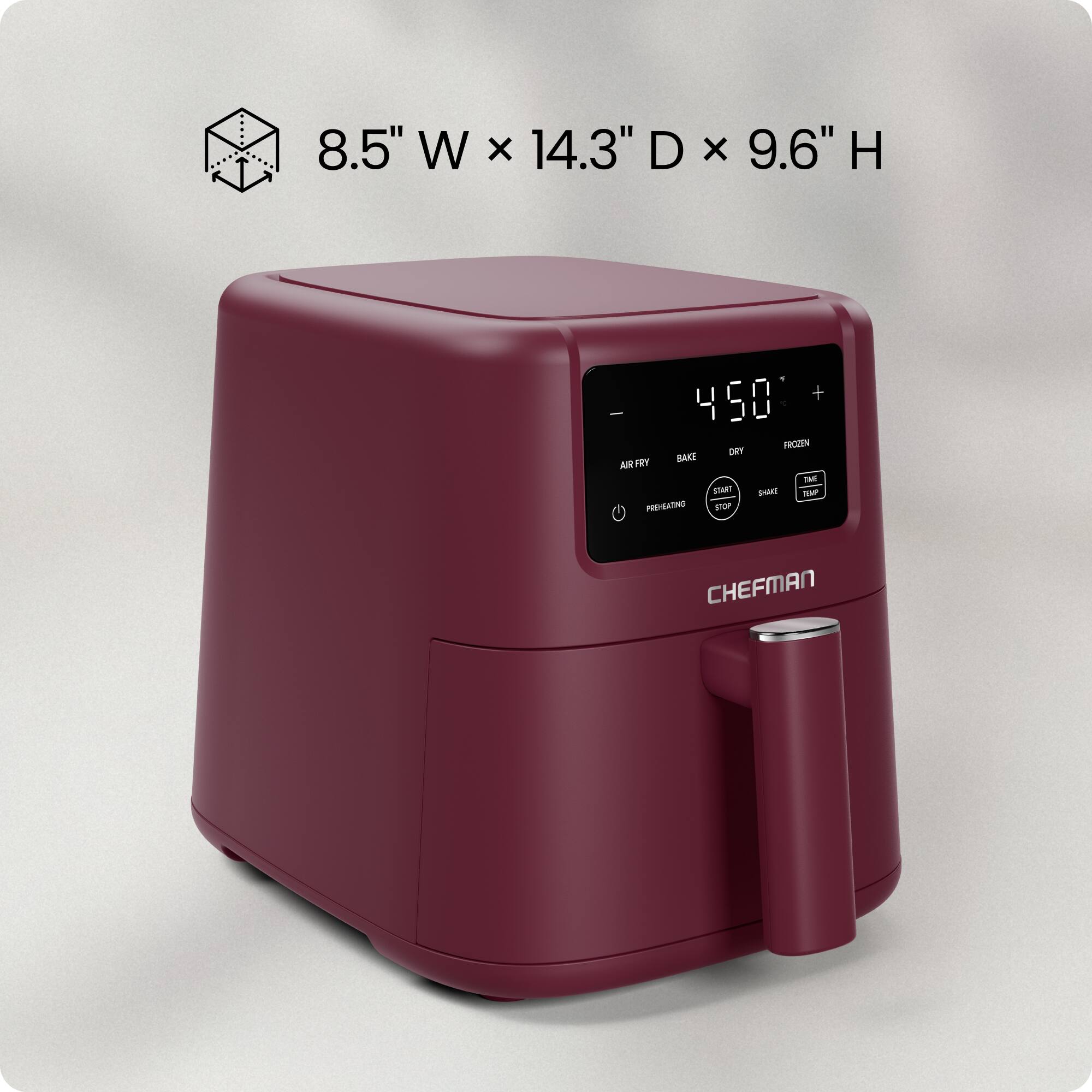 8.5" W x 14.3" D x 9.6" H

450°F

FROZEN DRY FT BAKE ARR Ta ITART SHAKE SMP PREHEATING STOP CHEFMAN