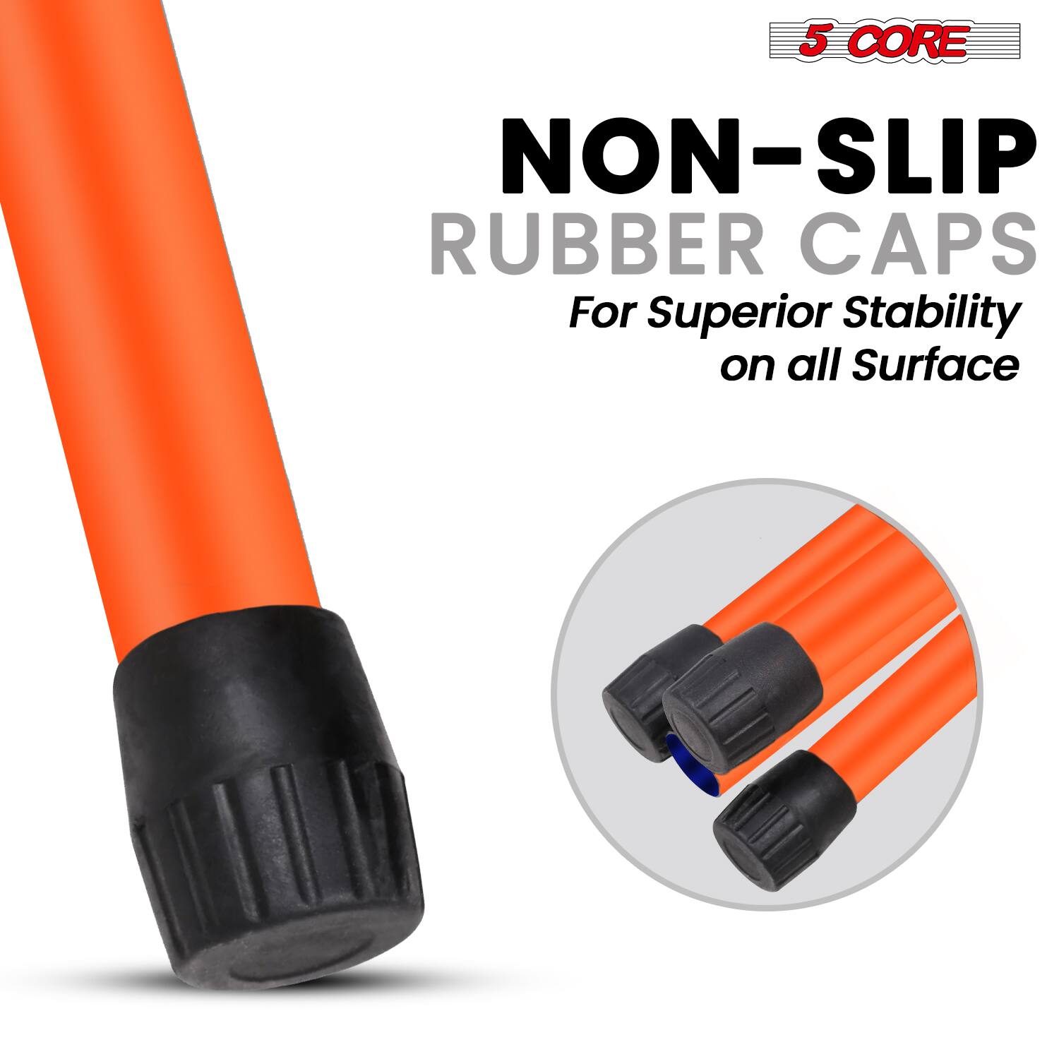 5 CORE NON-SLIP RUBBER CAPS  
For Superior Stability on all Surface