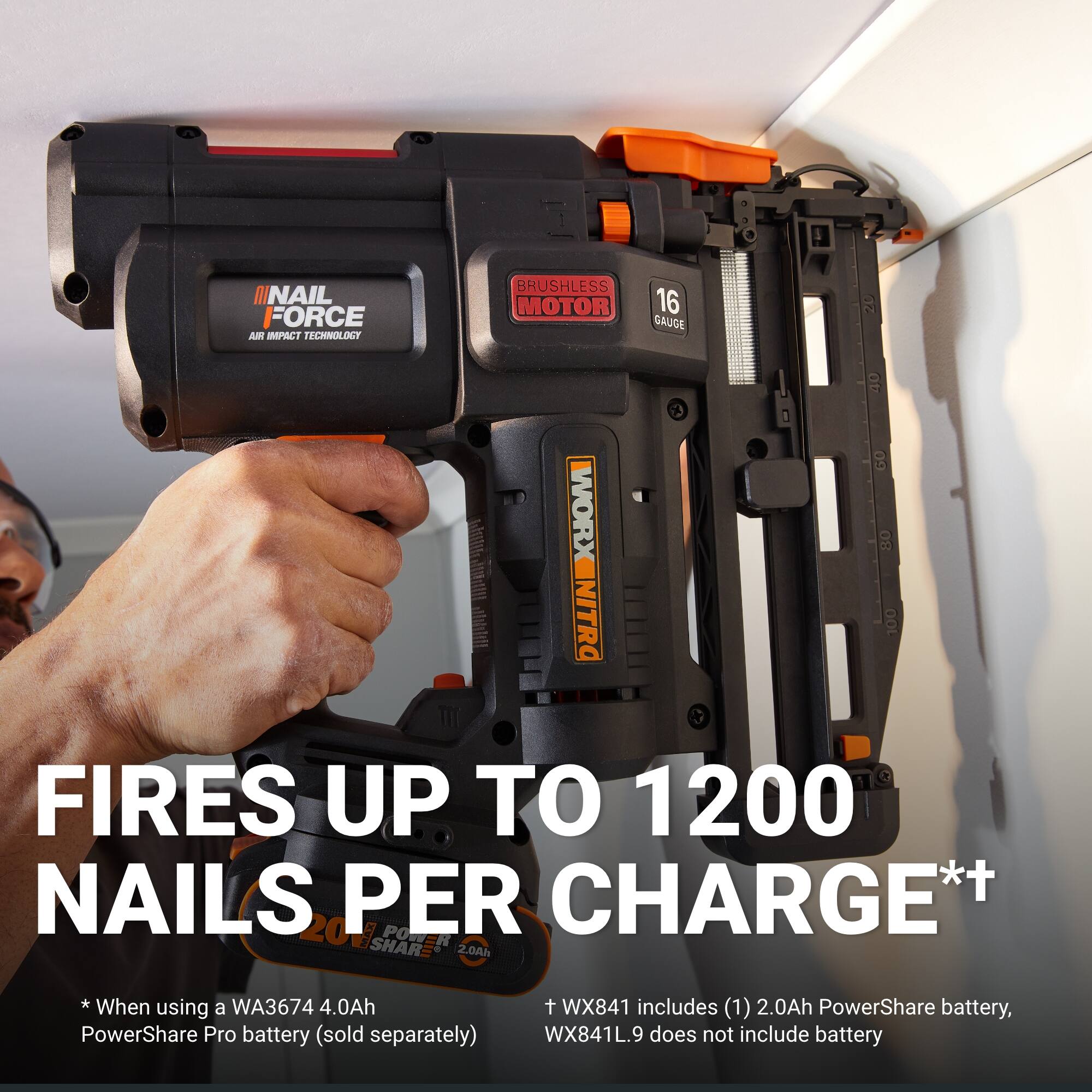 NAIL FORCE  
AIR IMPACT TECHNOLOGY  
BRUSHLESS MOTOR  
16 GAUGE  

WORX  
NITRO  
FIRES UP TO 1200 NAILS PER CHARGE*+  

* When using a WA3674 4.0Ah PowerShare Pro battery (sold separately)  
t WX841 includes (1) 2.0Ah PowerShare battery, WX841L.9 does not include battery