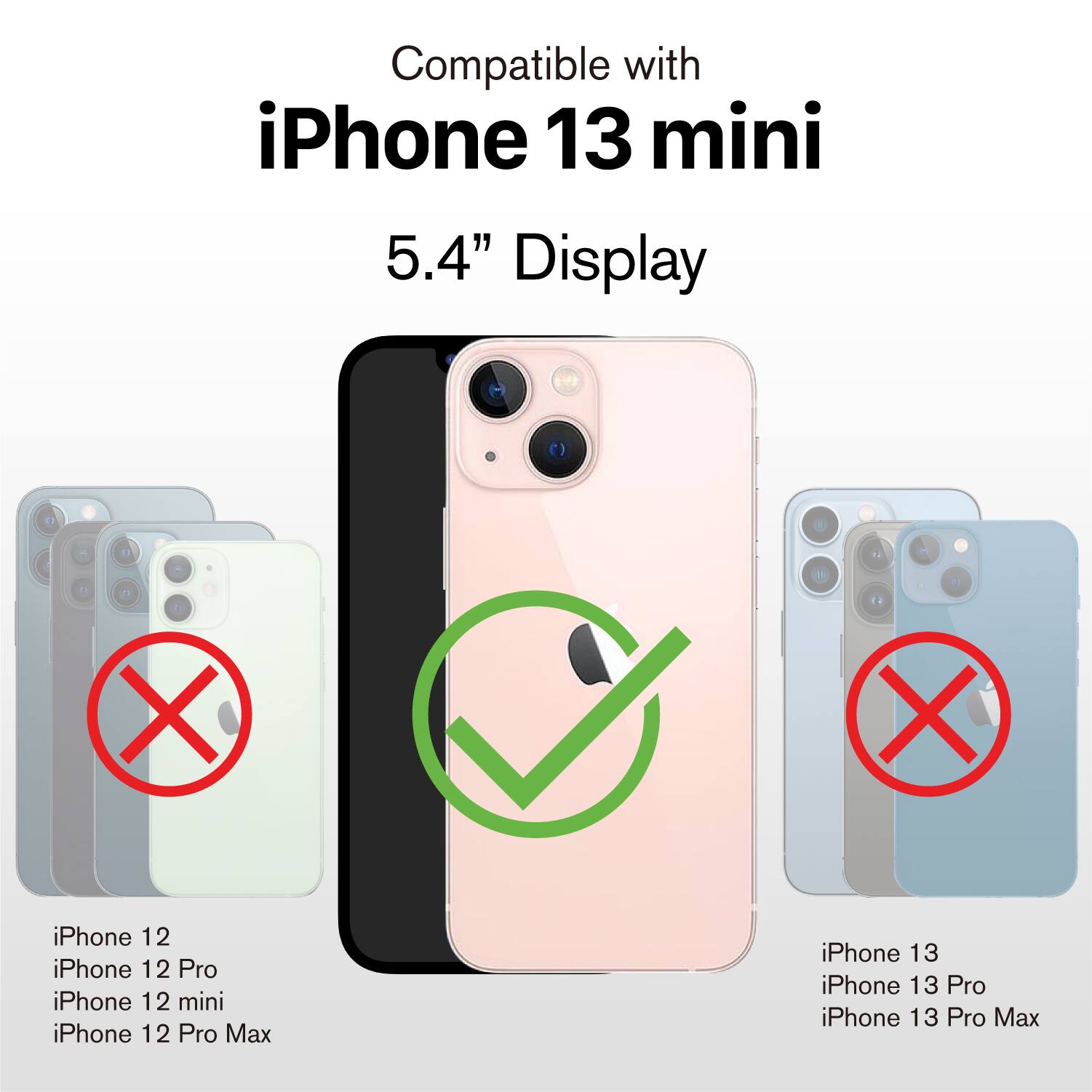 Compatible with iPhone 13 mini 5.4" Display

- iPhone 12
- iPhone 12 Pro
- iPhone 12 mini
- iPhone 12 Pro Max
- iPhone 13
- iPhone 13 Pro
- iPhone 13 Pro Max