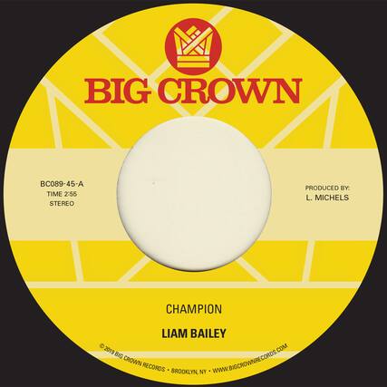 BIG CROWN
BC089-45-A
TIME 2:55
STEREO
CHAMPION
LIAM BAILEY
PRODUCED BY:
L. MICHELS
© 2019 BIG CROWN RECORDS • BROOKLYN, NY • WWW.BIGCROWNRECORDS.COM