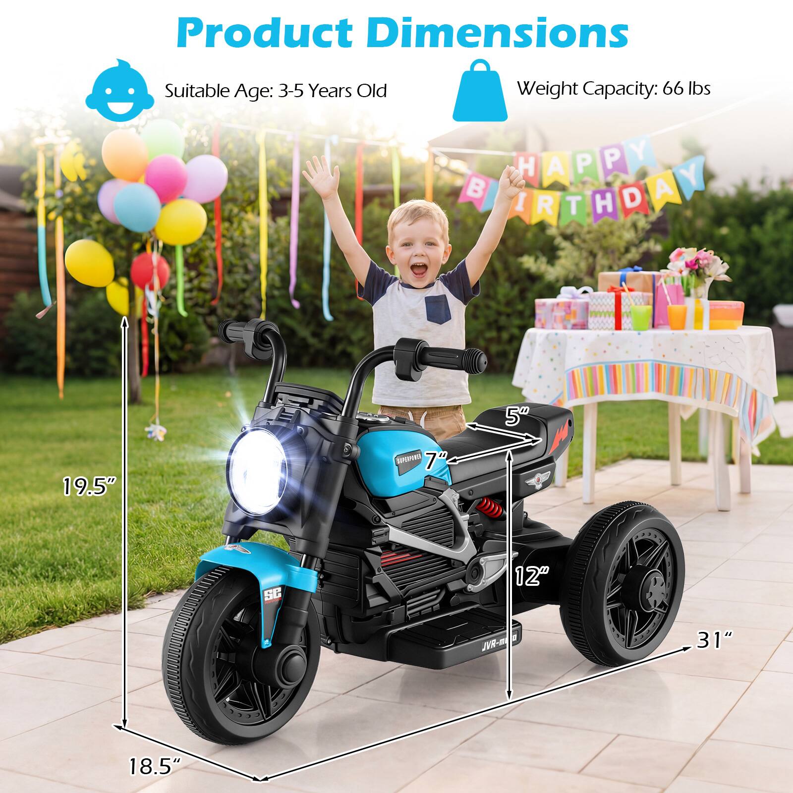 Product Dimensions  
Suitable Age: 3-5 Years Old  
Weight Capacity: 66 lbs  

HAPPY BIRTHDAY  

5"  
19.5"  
7"  
12"  
31"  
18.5"