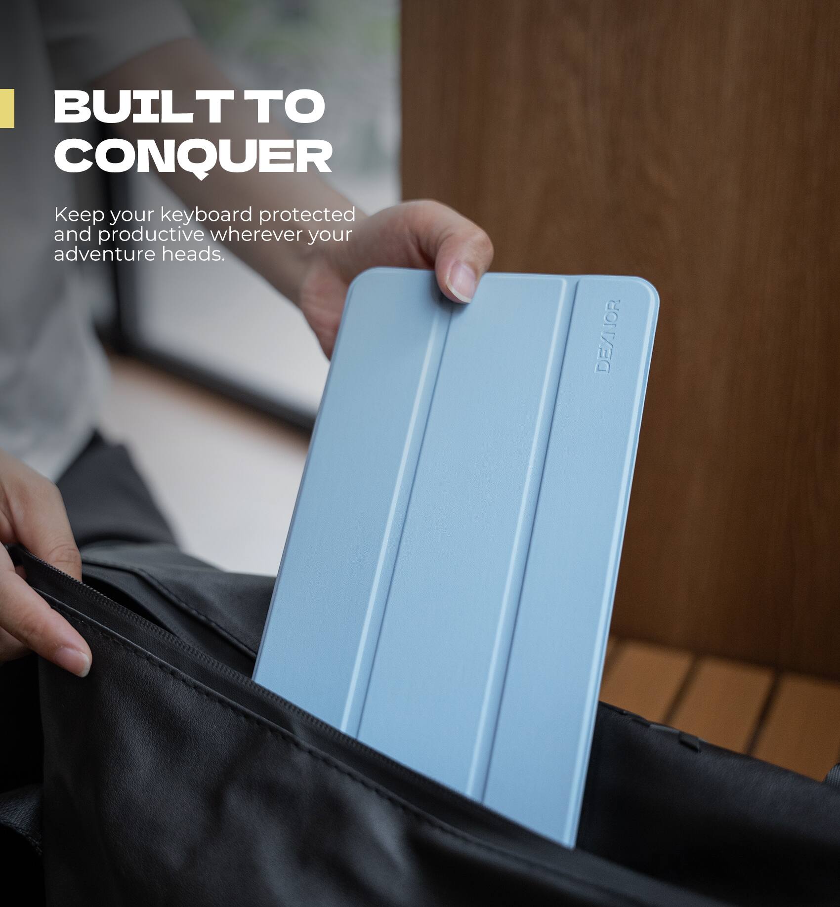 BUILT TO CONQUER  
Keep your keyboard protected and productive wherever your adventure heads.  
DEXNOR