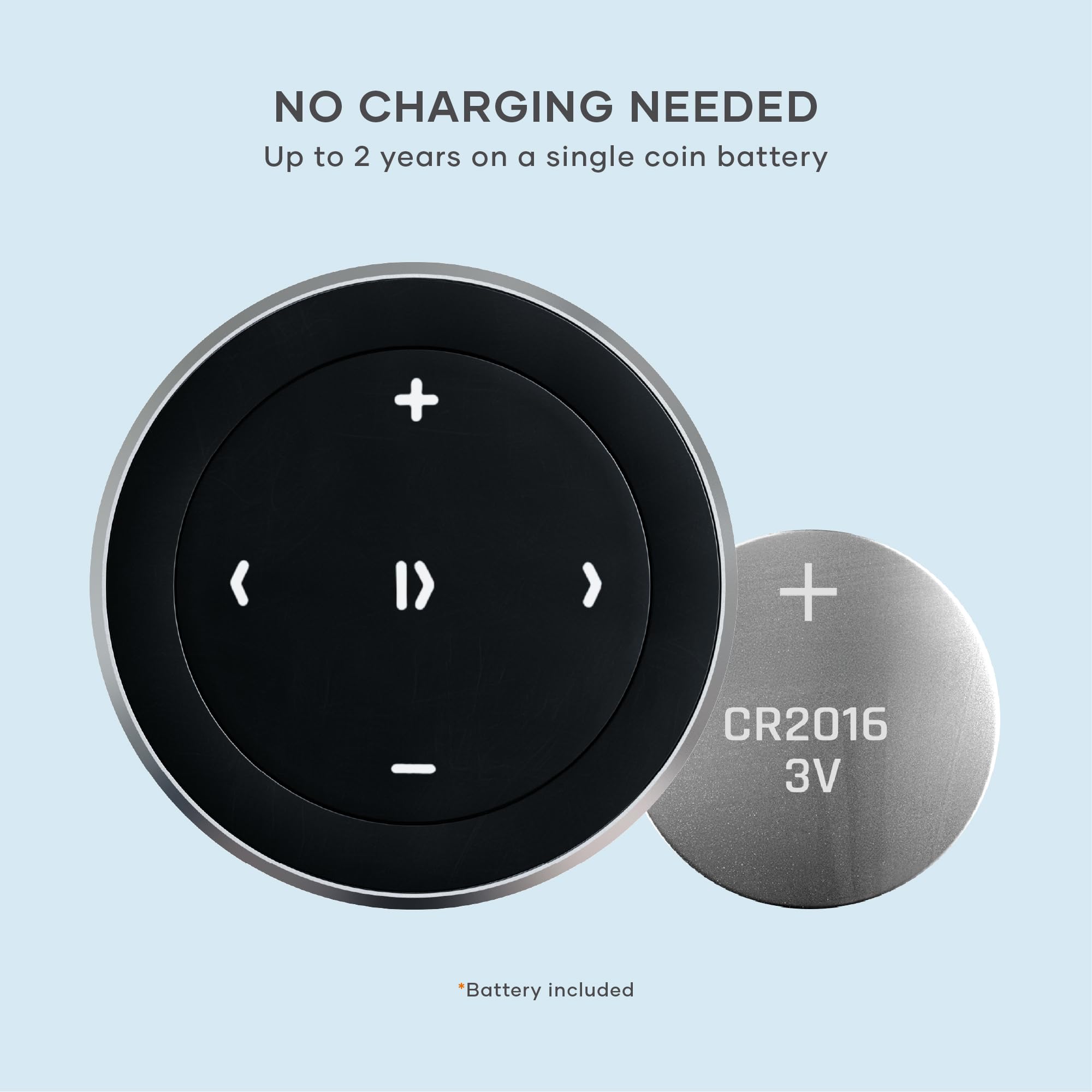 NO CHARGING NEEDED  
Up to 2 years on a single coin battery  

CR2016 3V Battery included