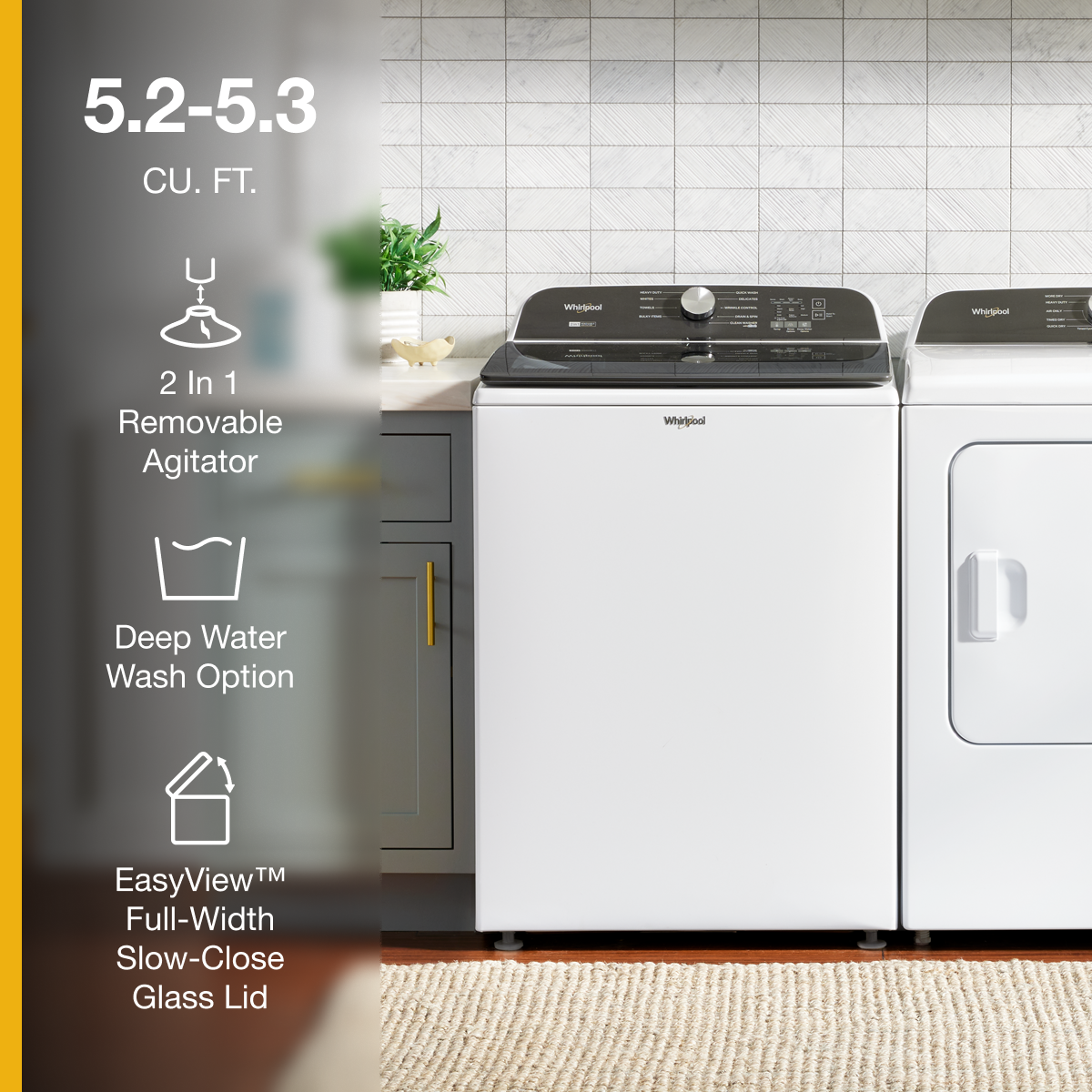 5.2-5.3 CU. FT.
- 2 In 1 Removable Agitator
- Deep Water Wash Option
- EasyView™ Full-Width Slow-Close Glass Lid