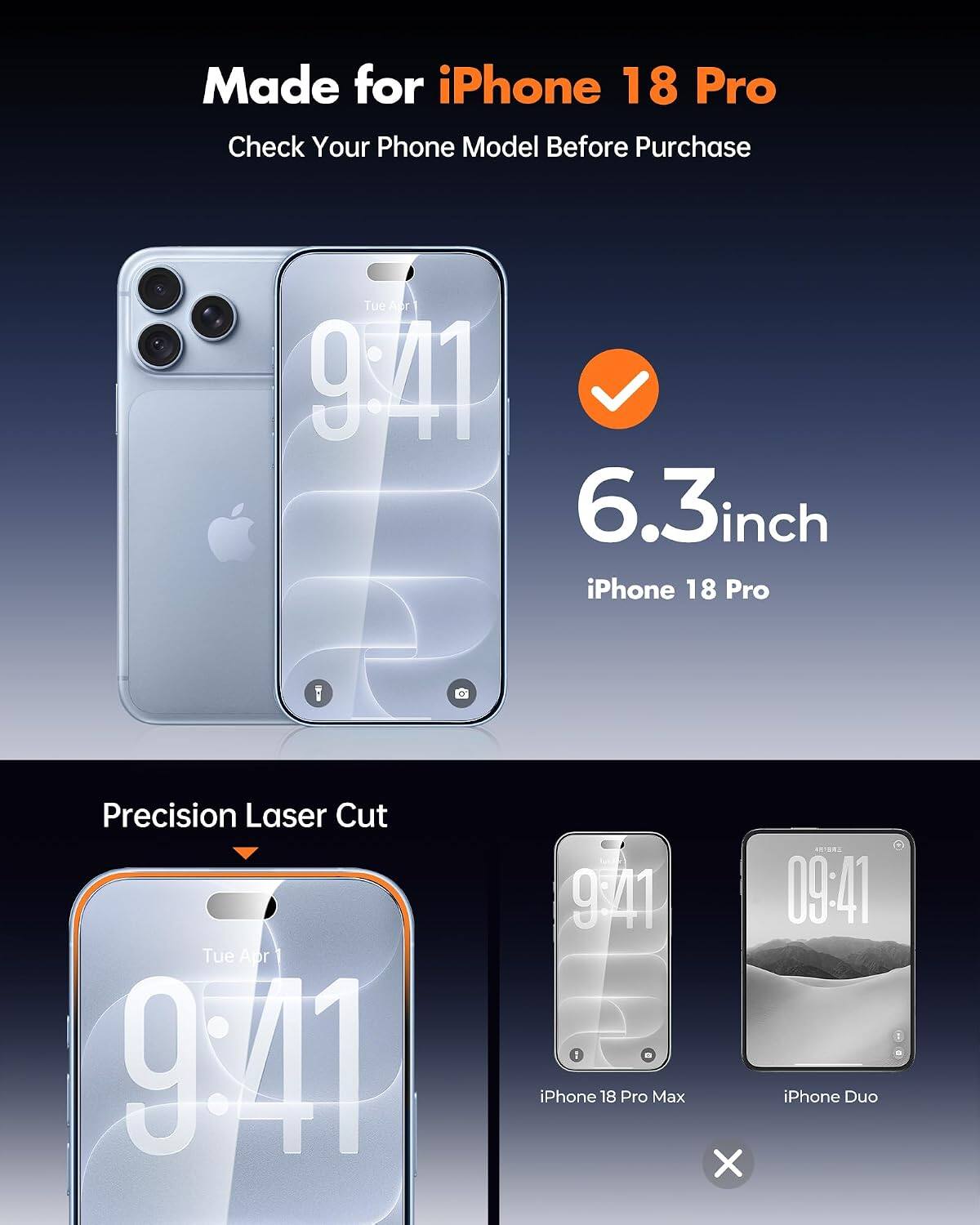 Made for iPhone 18 Pro  
Check Your Phone Model Before Purchase

6.3inch iPhone 18 Pro

Precision Laser Cut

iPhone 18 Pro Max  
iPhone Duo