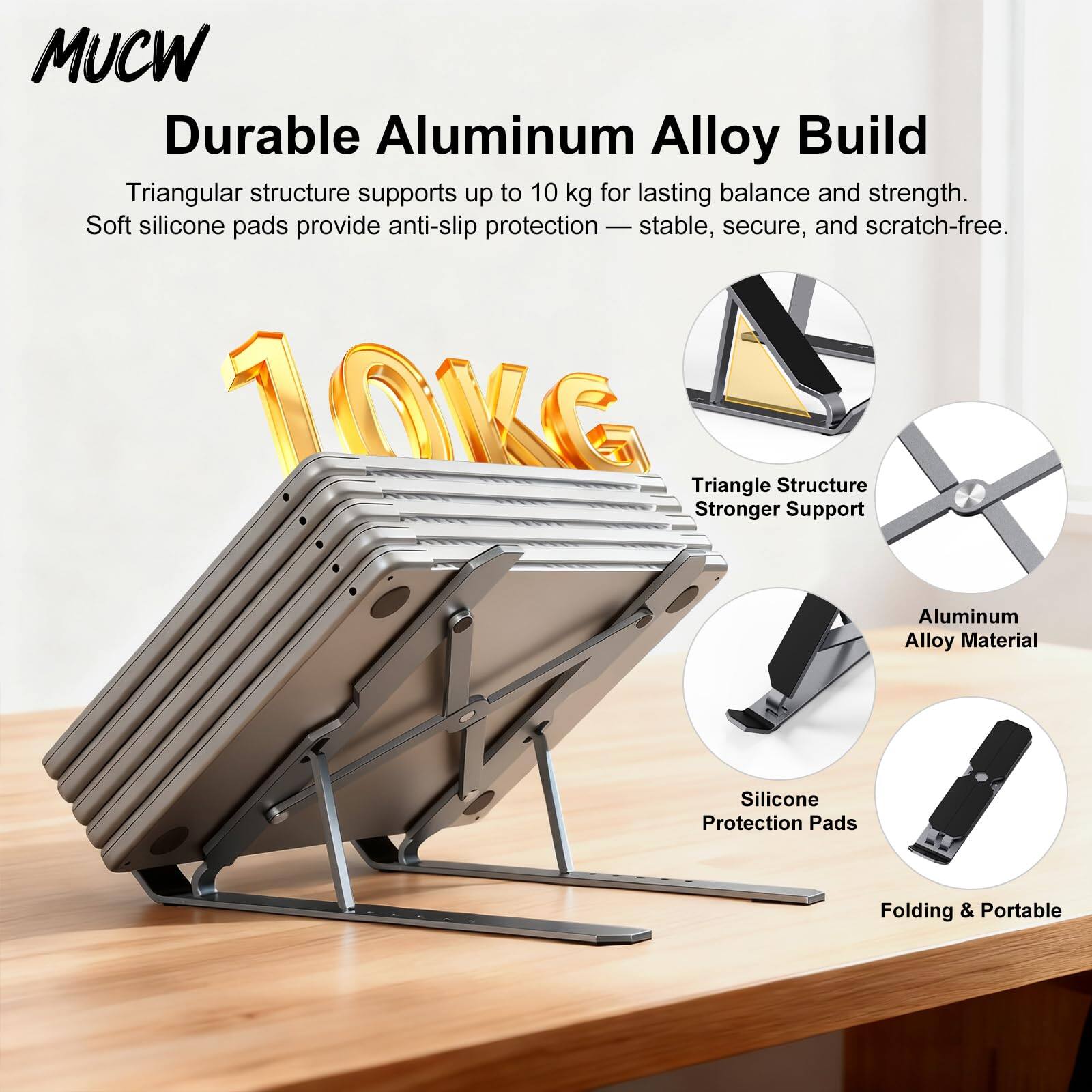 MUCW Durable Aluminum Alloy Build  
Triangular structure supports up to 10 kg for lasting balance and strength.  
Soft silicone pads provide anti-slip protection — stable, secure, and scratch-free.  

10KG  
Triangle Structure Stronger Support  
Aluminum Alloy Material  
Silicone Protection Pads  
Folding & Portable
