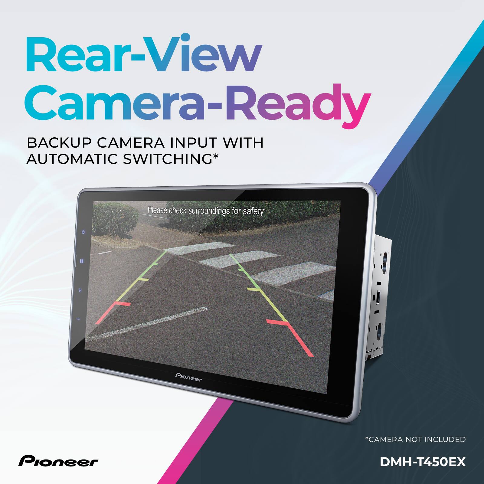 Rear-View Camera-Ready: BACKUP CAMERA INPUT WITH AUTOMATIC SWITCHING* Please check surroundings for safety + Pioneer DMH-T450EX