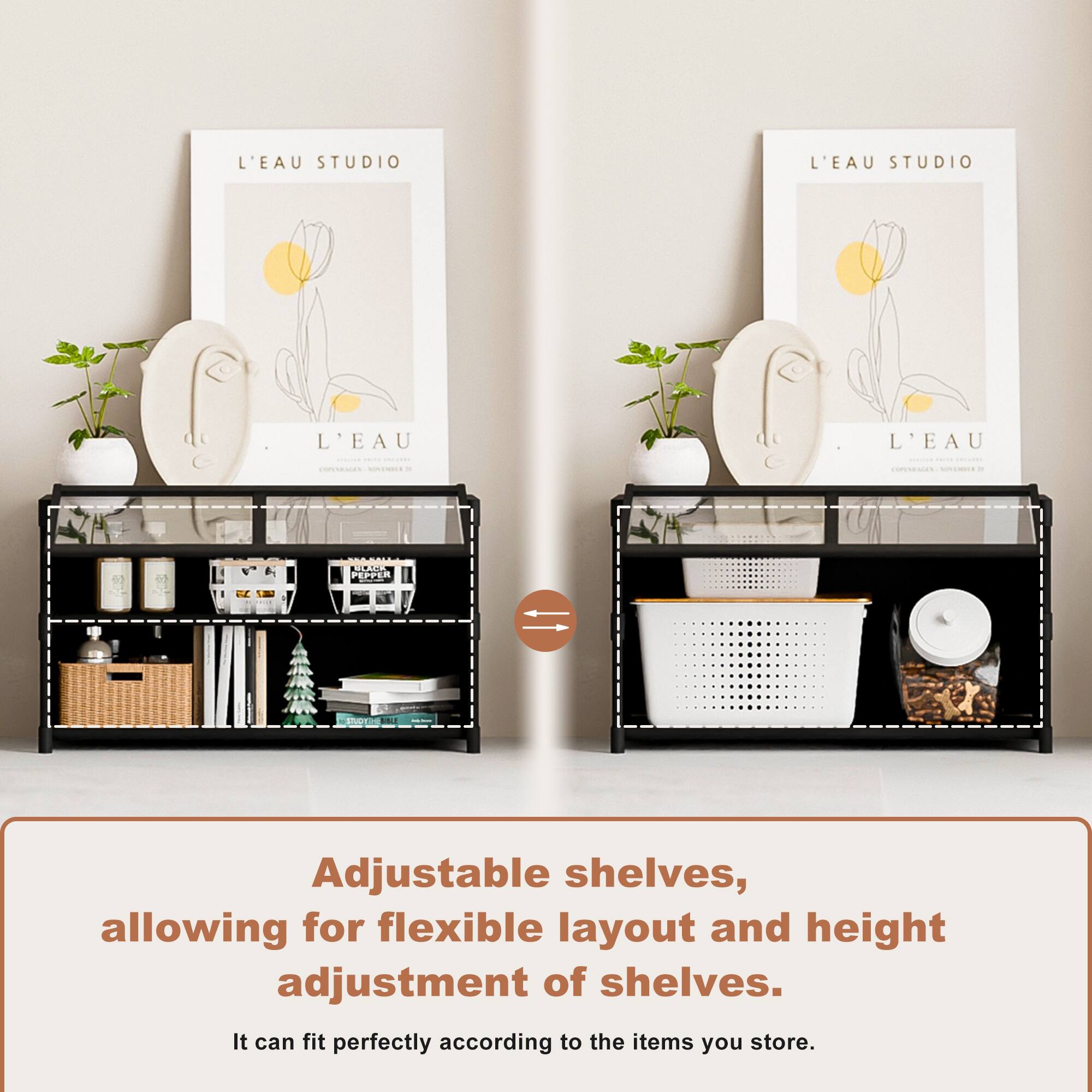 L'EAU STUDIO L'EAU STUDIO L'EAU L'EAU C - - CC PArE PRPIR

Adjustable shelves, allowing for flexible layout and height adjustment of shelves. It can fit perfectly according to the items you store.