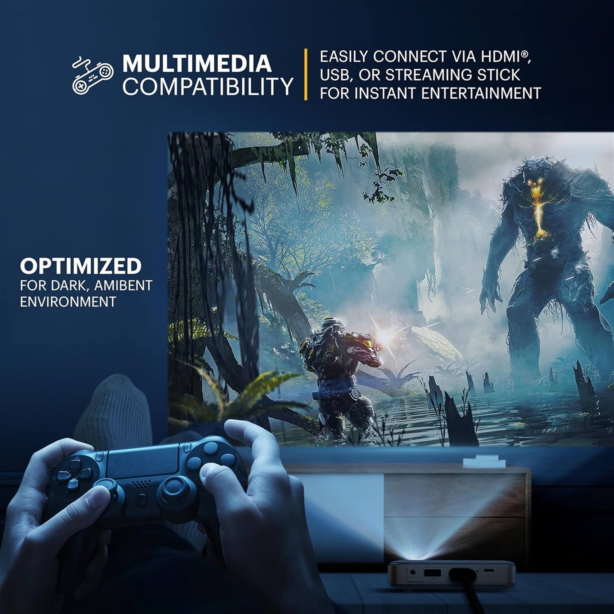 Easily connect via HDMI®, USB, or streaming stick for instant entertainment.

Multimedia compatibility.

Optimized for dark, ambient environment.