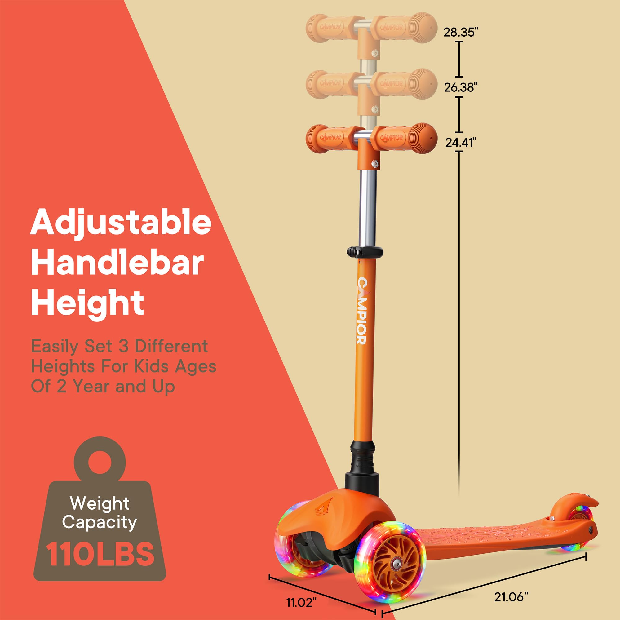 Adjustable Handlebar Height  
Easily Set 3 Different Heights For Kids Ages Of 2 Year and Up  
CAMPIOR Weight Capacity 110LBS  
28.35"  
26.38"  
24.41"  
11.02"  
21.06"