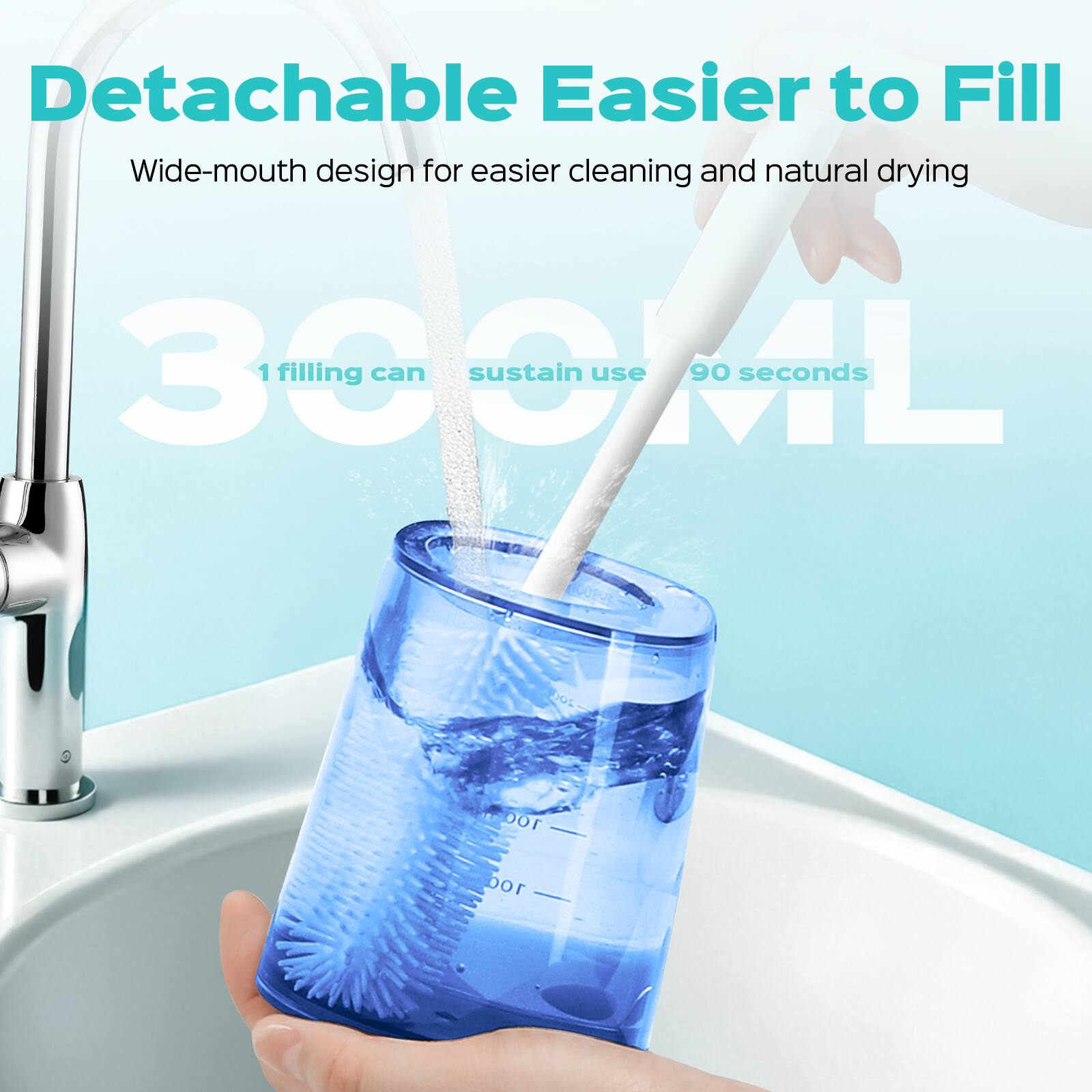 Detachable Easier to Fill  
Wide-mouth design for easier cleaning and natural drying  
300ML  
1 filling can sustain use 90 seconds
