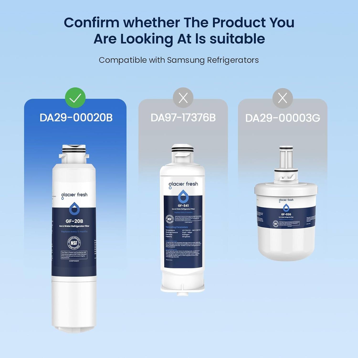 Confirm whether The Product You Are Looking At Is suitable Compatible with Samsung Refrigerators

DA29-00020B DA97-17376B DA29-00003G

glacier fresh
olacier fresh
GF-841 in New & Whetherabigereiner
docer fresh
GF-20B IF Water Refrigerator Fiber Replace every 6 months STARBAND NSF
KSF Naturate Deperty
2013/0 WE 100ml 100g 25-gation

GF-030 &
Tellorie - www.thers.ru agans - -
COIPONENT