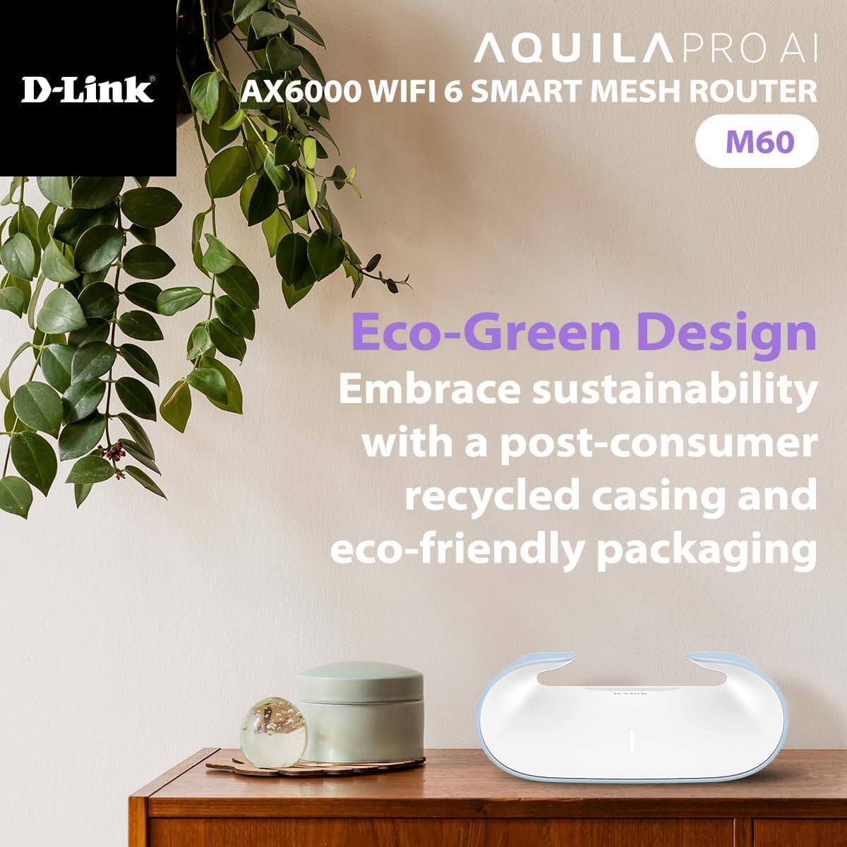 D-Link  
AQUILA PRO AI  
AX6000 WIFI 6 SMART MESH ROUTER  
M60  

Eco-Green Design  
Embrace sustainability with a post-consumer recycled casing and eco-friendly packaging