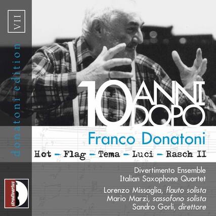 VII edition
donatoni
10 ANNI DOPO
Franco Donatoni
Hot - Flag - Tema - Luci - Rasch II
Divertimento Ensemble
Italian Saxophone Quartet
Lorenzo Missaglia, flauto solista stradivarius
Mario Marzi, sassofono solista
Sandro Gorli, direttore