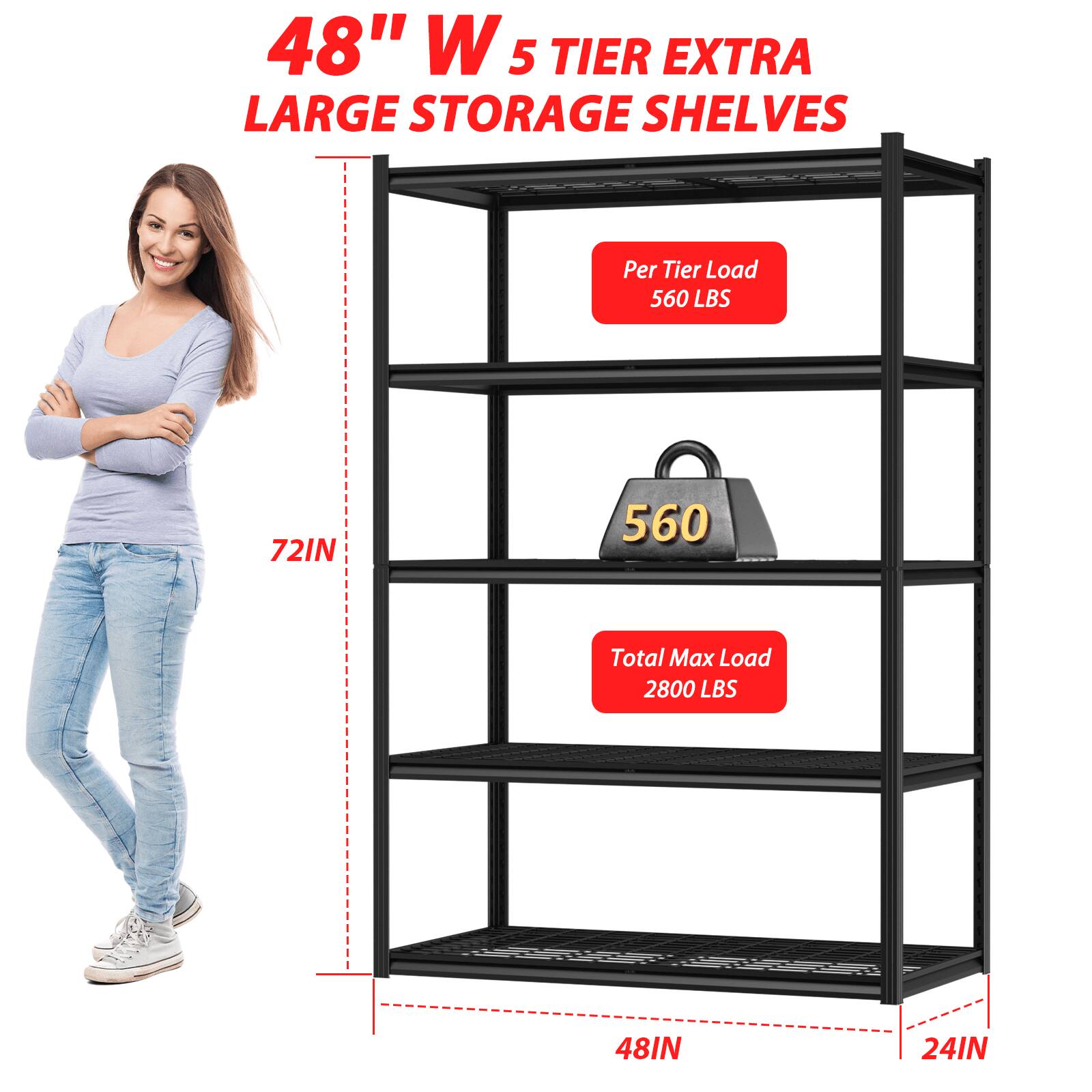 48" W 5 TIER EXTRA LARGE STORAGE SHELVES

Per Tier Load 560 LBS

Total Max Load 2800 LBS

72IN

48IN

24IN