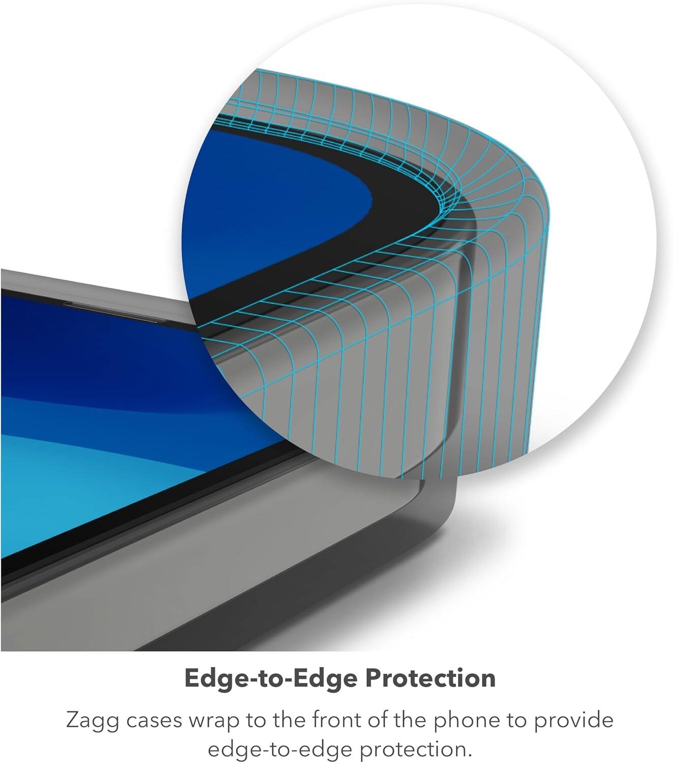 Edge-to-Edge Protection

Zagg cases wrap to the front of the phone to provide edge-to-edge protection.