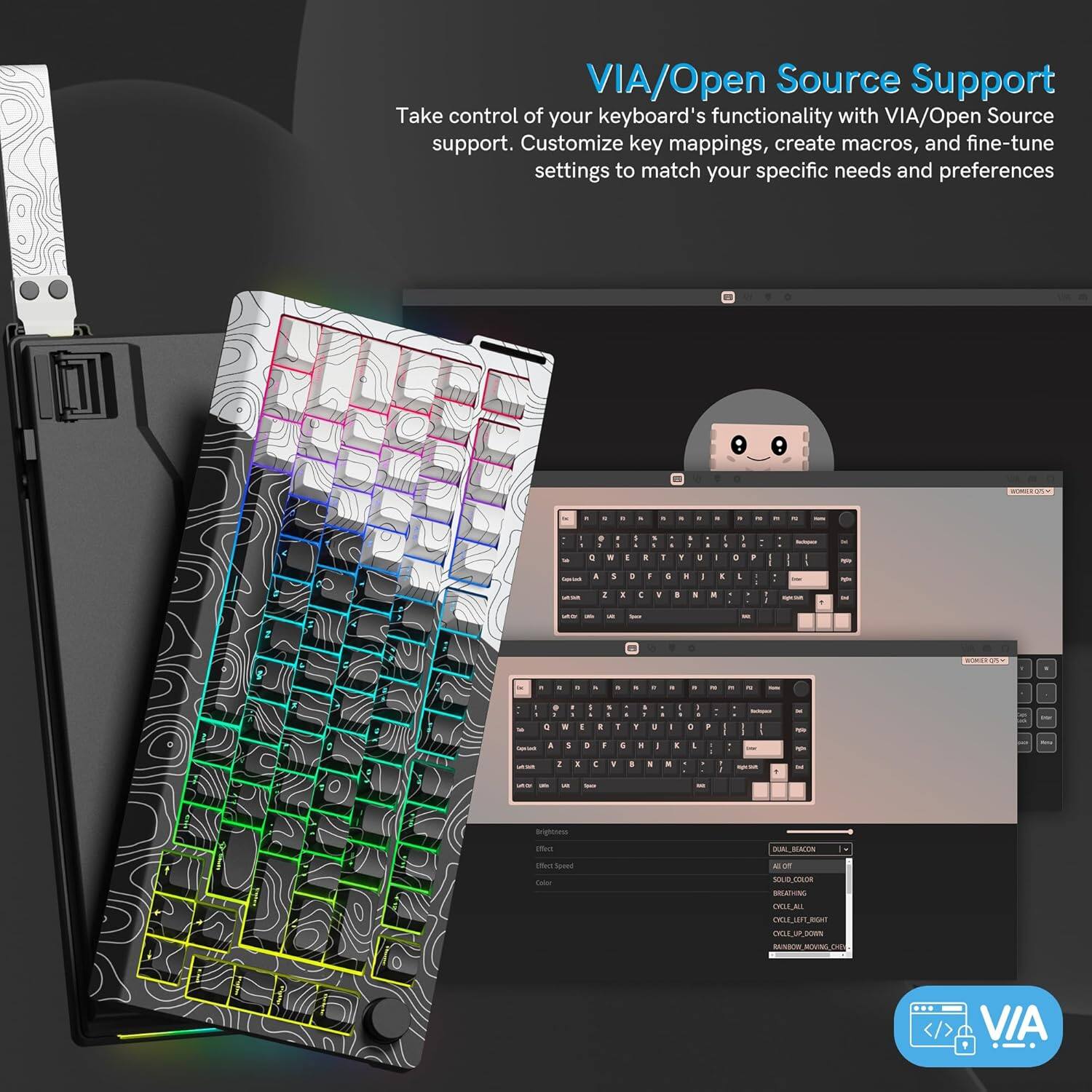 VIA/Open Source Support

Take control of your keyboard's functionality with VIA/Open Source support. Customize key mappings, create macros, and fine-tune settings to match your specific needs and preferences.