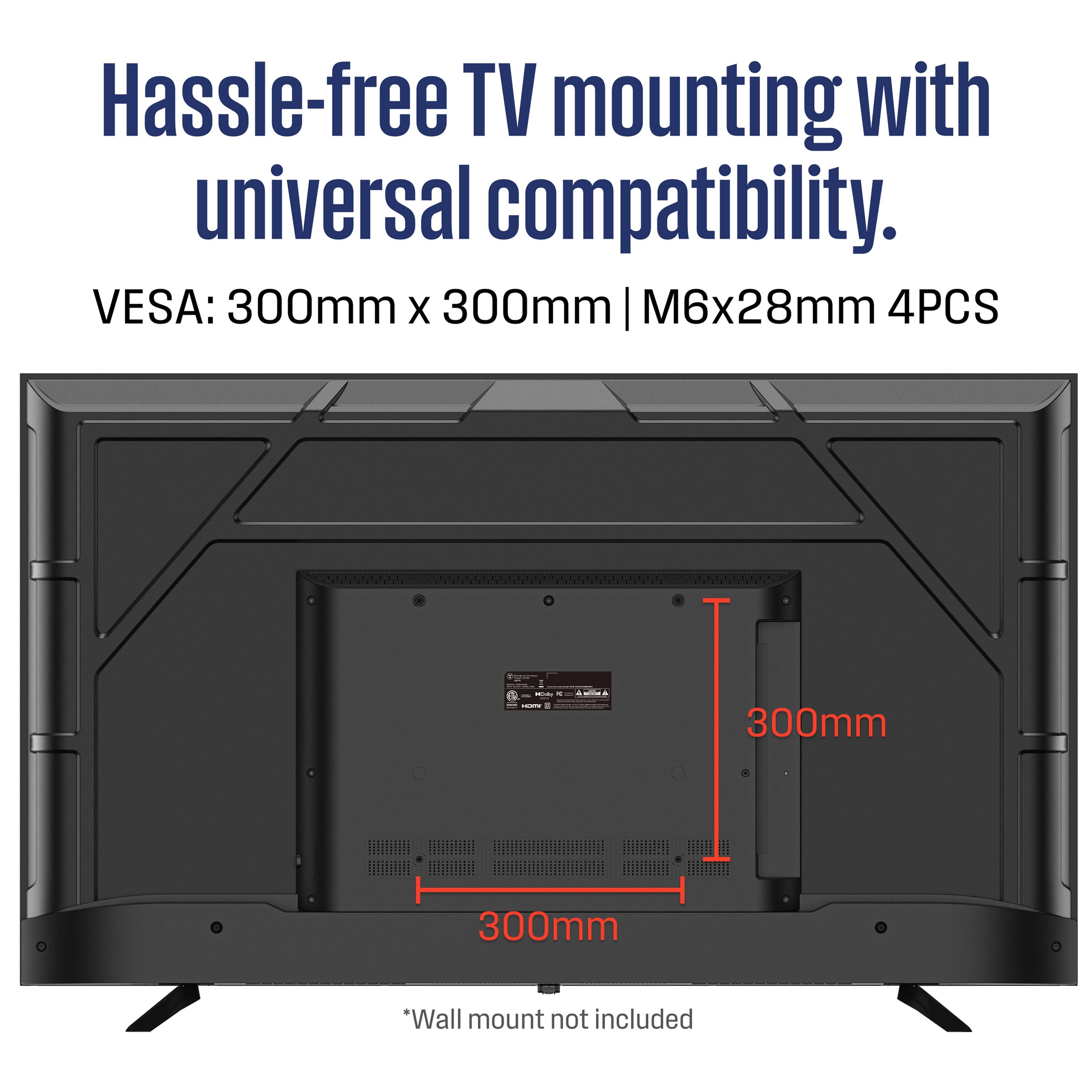Hassle-free TV mounting with universal compatibility.  
VESA: 300mm x 300mm | M6x28mm 4PCS  
*Wall mount not included