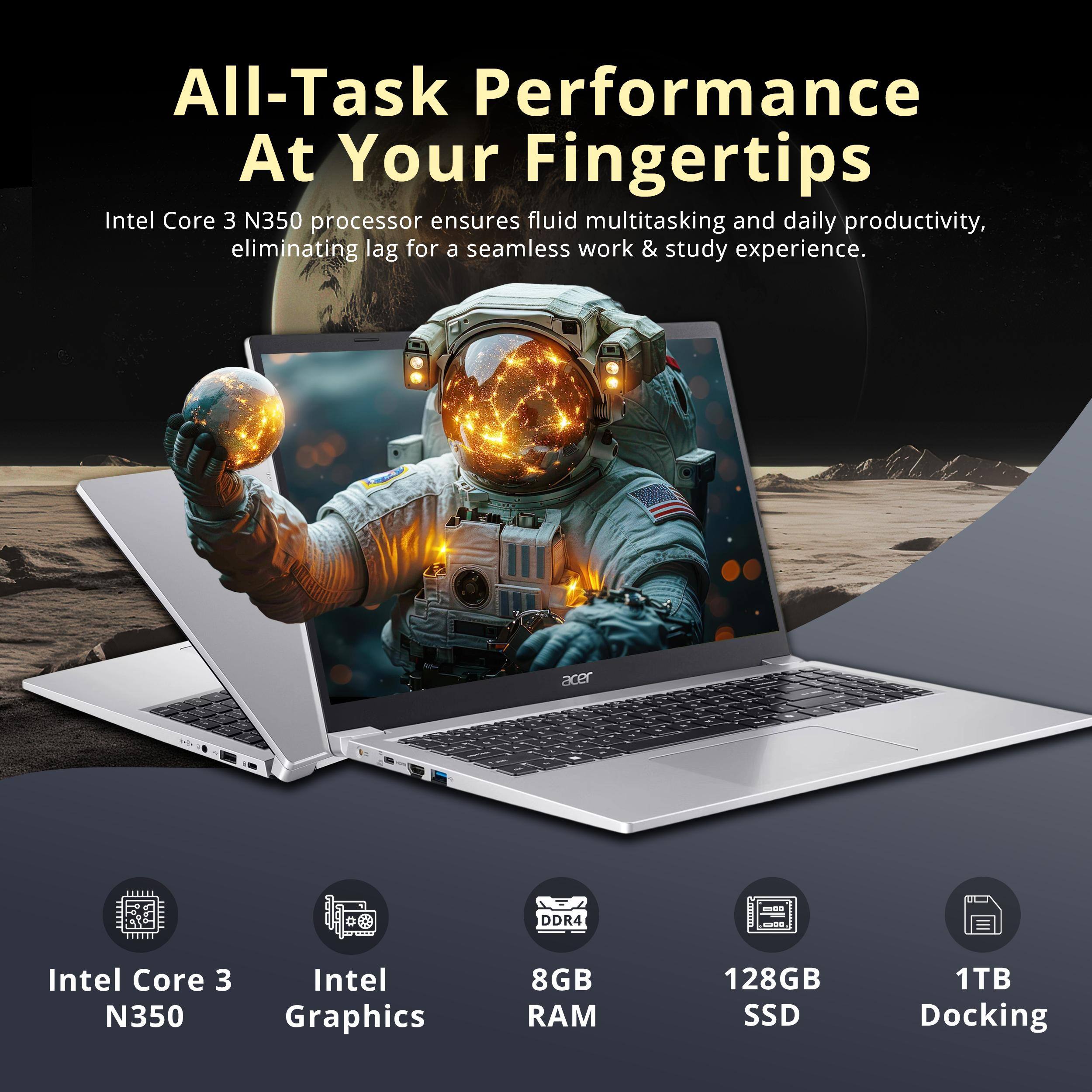 All-Task Performance At Your Fingertips

Intel Core 3 N350 processor ensures fluid multitasking and daily productivity, eliminating lag for a seamless work & study experience.

- Intel Core 3 N350
- Intel Graphics
- 8GB RAM
- 128GB SSD
- 1TB Docking