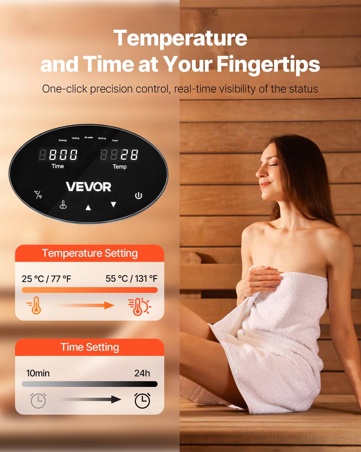 Temperature and Time at Your Fingertips  
One-click precision control, real-time visibility of the status  

Drying  
Heating  
No water  
Working  
Power  

88:00 88:28  
Time Temp  

VEVOR  

Temperature Setting  
25°C / 77°F  
55°C / 131°F  

Time Setting  
10min  
24h