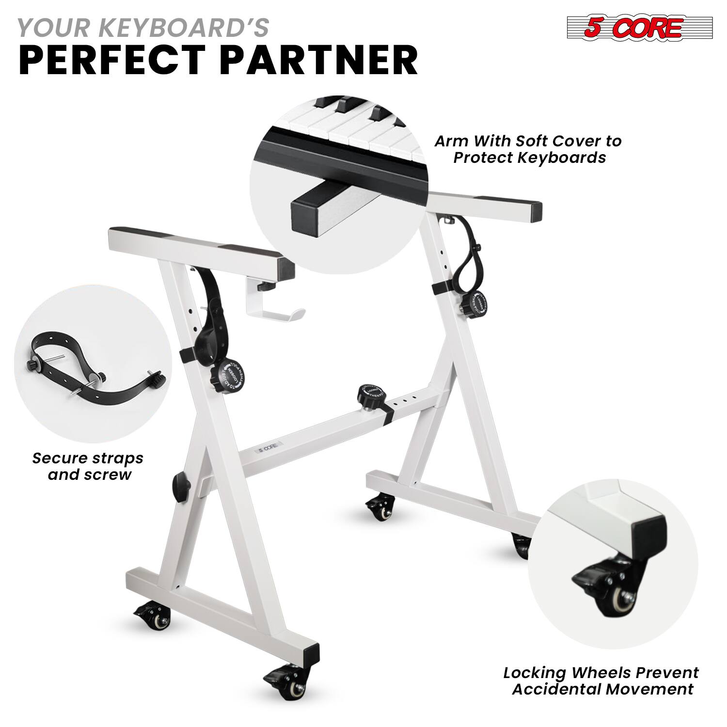 YOUR KEYBOARD'S PERFECT PARTNER

5 CORE

Arm With Soft Cover to Protect Keyboards

Secure straps and screw

Locking Wheels Prevent Accidental Movement