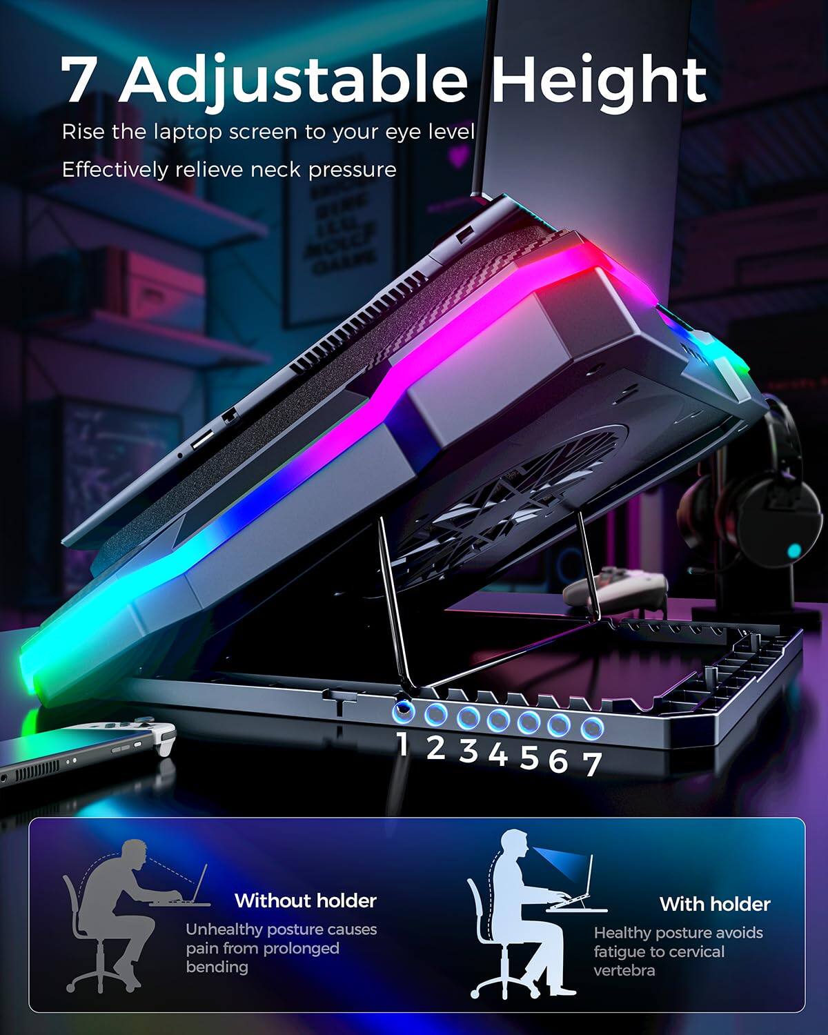 7 Adjustable Height

Rise the laptop screen to your eye level  
Effectively relieve neck pressure

1 2 3 4 5 6 7

Without holder  
Unhealthy posture causes pain from prolonged bending

With holder  
Healthy posture avoids fatigue to cervical vertebra