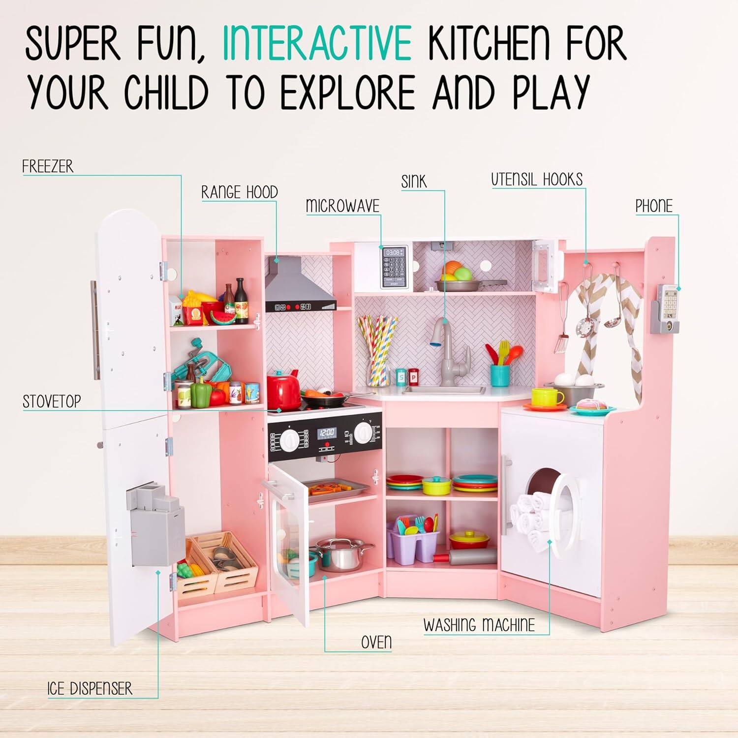 SUPER FUN, INTERACTIVE KITCHEN FOR YOUR CHILD TO EXPLORE AND PLAY

FREEZER
RANGE HOOD
MICROWAVE
SINK
UTENSIL HOOKS
PHONE
STOVETOP
OVEN
WASHING MACHINE
ICE DISPENSER